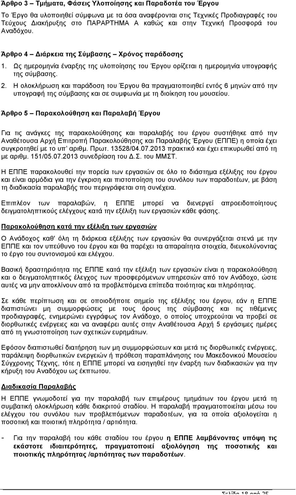 Η ολοκλήρωση και παράδοση του Έργου θα πραγµατοποιηθεί εντός 6 µηνών από την υπογραφή της σύµβασης και σε συµφωνία µε τη διοίκηση του µουσείου.