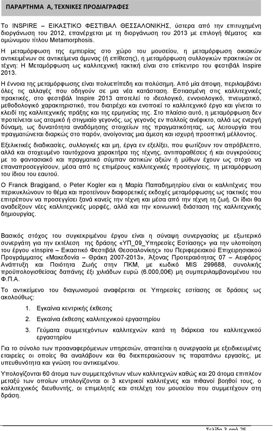 H µεταµόρφωση της εµπειρίας στο χώρο του µουσείου, η µεταµόρφωση οικιακών αντικειµένων σε αντικείµενα άµυνας (ή επίθεσης), η µεταµόρφωση συλλογικών πρακτικών σε τέχνη: Η Μεταµόρφωση ως καλλιτεχνική