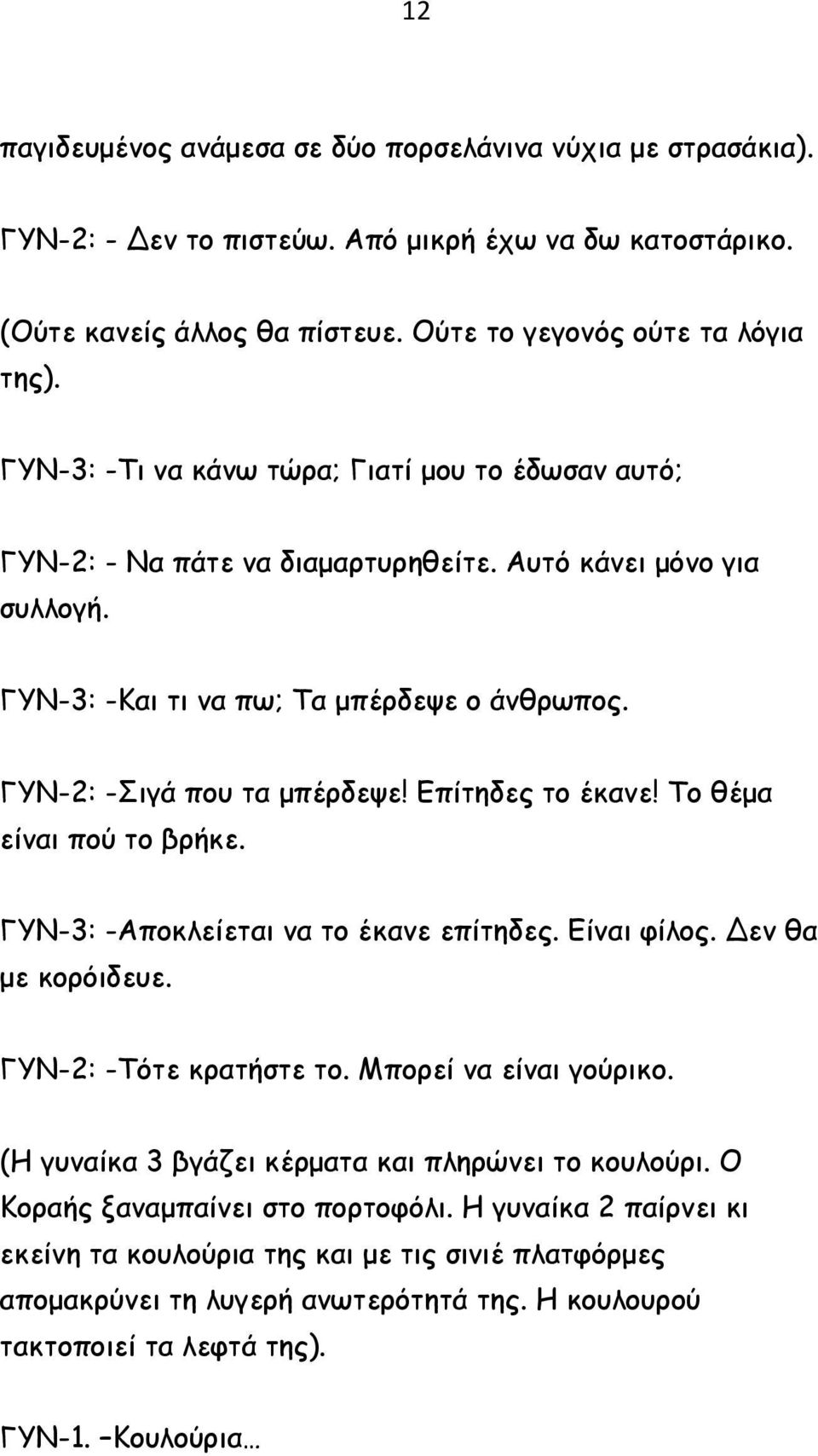 Επίτηδες το έκανε! Το θέμα είναι πού το βρήκε. ΓΥΝ-3: -Αποκλείεται να το έκανε επίτηδες. Είναι φίλος. Δεν θα με κορόιδευε. ΓΥΝ-2: -Τότε κρατήστε το. Μπορεί να είναι γούρικο.