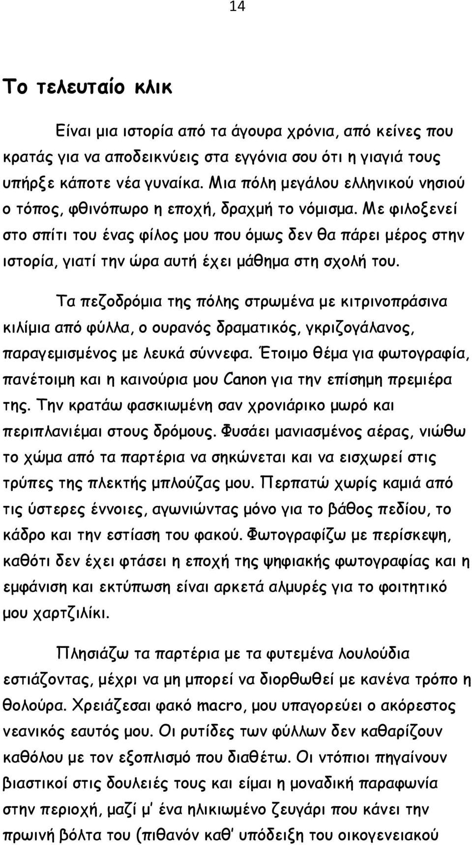 Με φιλοξενεί στο σπίτι του ένας φίλος μου που όμως δεν θα πάρει μέρος στην ιστορία, γιατί την ώρα αυτή έχει μάθημα στη σχολή του.