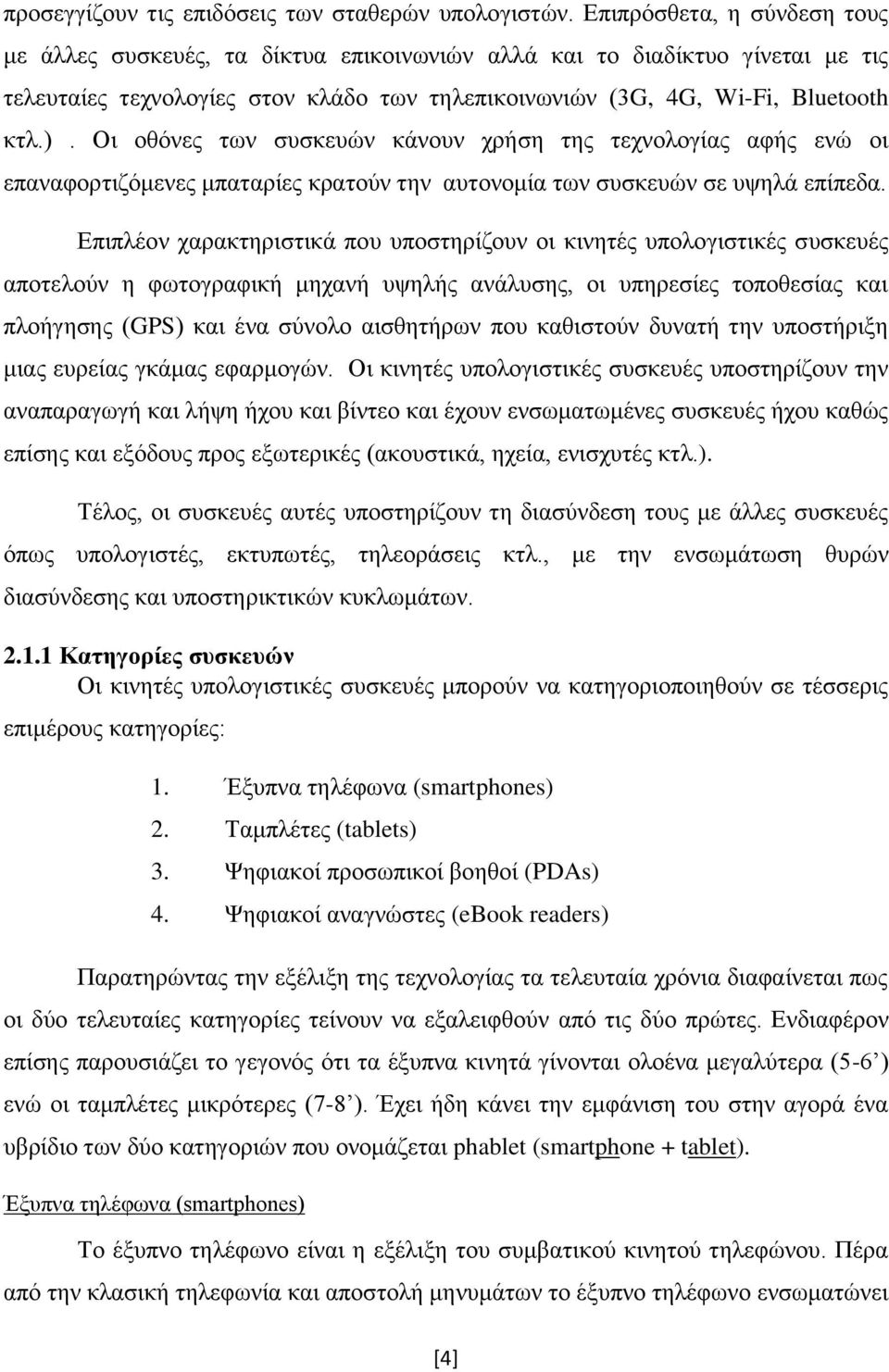 Οι οθόνες των συσκευών κάνουν χρήση της τεχνολογίας αφής ενώ οι επαναφορτιζόμενες μπαταρίες κρατούν την αυτονομία των συσκευών σε υψηλά επίπεδα.