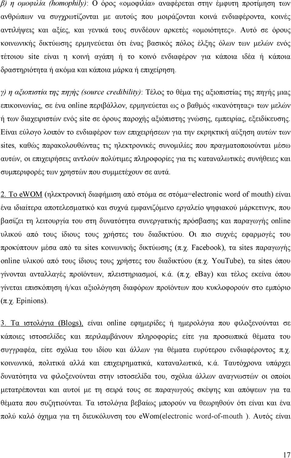 Αυτό σε όρους κοινωνικής δικτύωσης ερµηνεύεται ότι ένας βασικός πόλος έλξης όλων των µελών ενός τέτοιου site είναι η κοινή αγάπη ή το κοινό ενδιαφέρον για κάποια ιδέα ή κάποια δραστηριότητα ή ακόµα