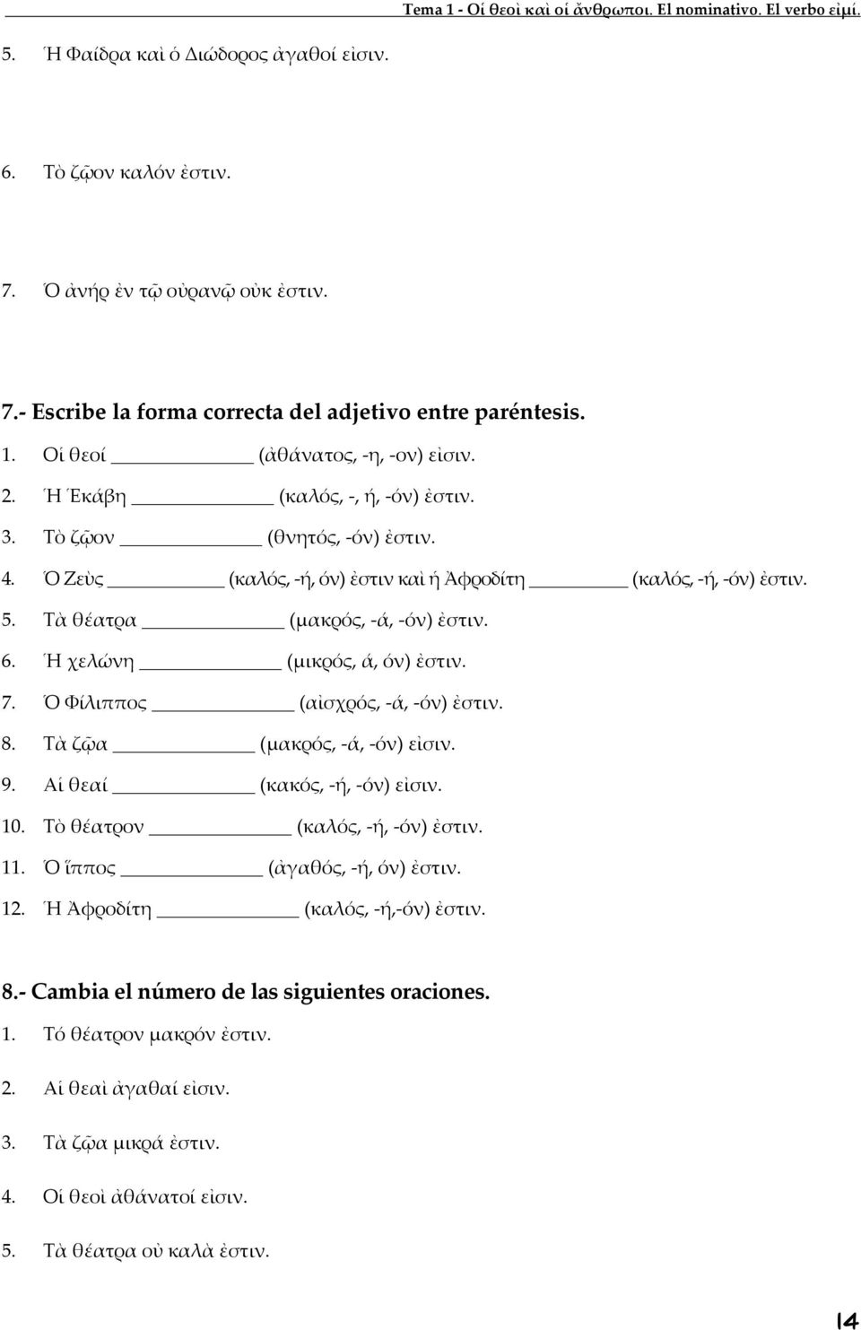 Τὰ θέατρα (μακρός, -ά, -όν) ἐστιν. 6. Ἡ χελώνη (μικρός, ά, όν) ἐστιν. 7. Ὁ Φίλιππος (αἰσχρός, -ά, -όν) ἐστιν. 8. Τὰ ζῷα (μακρός, -ά, -όν) εἰσιν. 9. Αἱ θεαί (κακός, -ή, -όν) εἰσιν. 10.