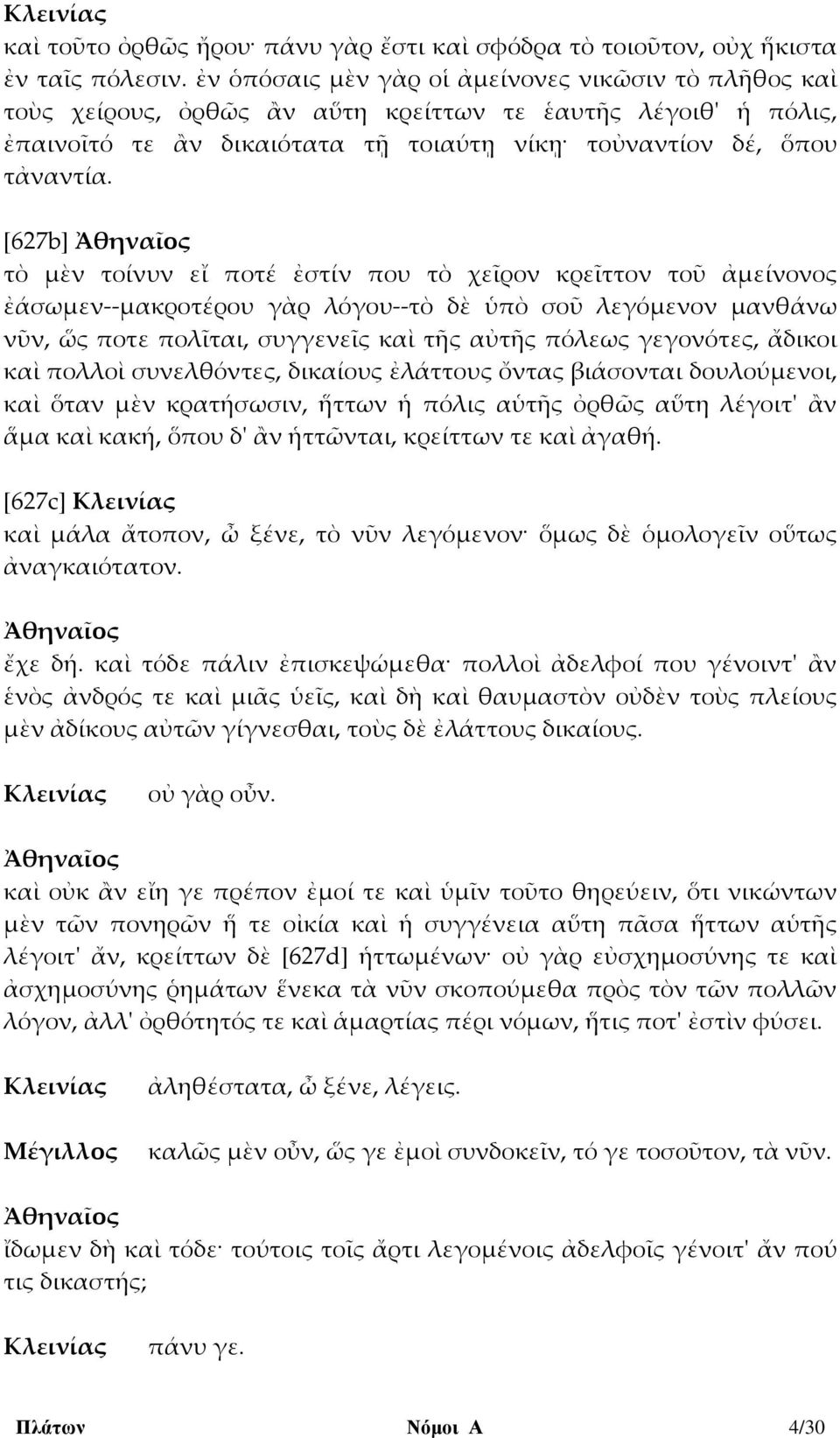 [627b] τὸ μὲν τοίνυν εἴ ποτέ ἐστίν που τὸ χεῖρον κρεῖττον τοῦ ἀμείνονος ἐάσωμεν--μακροτέρου γὰρ λόγου--τὸ δὲ ὑπὸ σοῦ λεγόμενον μανθάνω νῦν, ὥς ποτε πολῖται, συγγενεῖς καὶ τῆς αὐτῆς πόλεως γεγονότες,