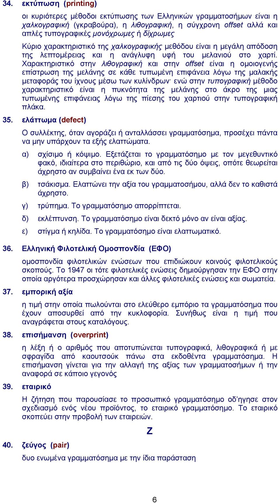 Χαρακτηριστικό στην λιθογραφική και στην offset είναι η ομοιογενής επίστρωση της μελάνης σε κάθε τυπωμένη επιφάνεια λόγω της μαλακής μεταφοράς του ίχνους μέσω των κυλίνδρων ενώ στην τυπογραφική