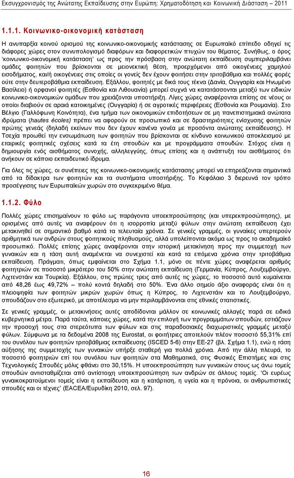 Συνήθως, ο όρος κοινωνικο-οικονομική κατάσταση ως προς την πρόσβαση στην ανώτατη εκπαίδευση συμπεριλαμβάνει ομάδες φοιτητών που βρίσκονται σε μειονεκτική θέση, προερχόμενοι από οικογένειες χαμηλού