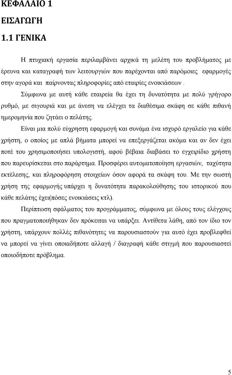 εταιρίες ενοικιάσεων. Σύμφωνα με αυτή κάθε εταιρεία θα έχει τη δυνατότητα με πολύ γρήγορο ρυθμό, με σιγουριά και με άνεση να ελέγχει τα διαθέσιμα σκάφη σε κάθε πιθανή ημερομηνία που ζητάει ο πελάτης.