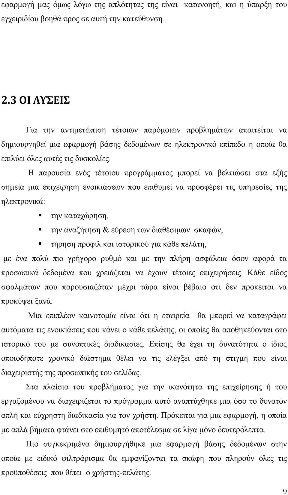 Η παρουσία ενός τέτοιου προγράμματος μπορεί να βελτιώσει στα εξής σημεία μια επιχείρηση ενοικιάσεων που επιθυμεί να προσφέρει τις υπηρεσίες της ηλεκτρονικά: την καταχώρηση, την αναζήτηση & εύρεση των