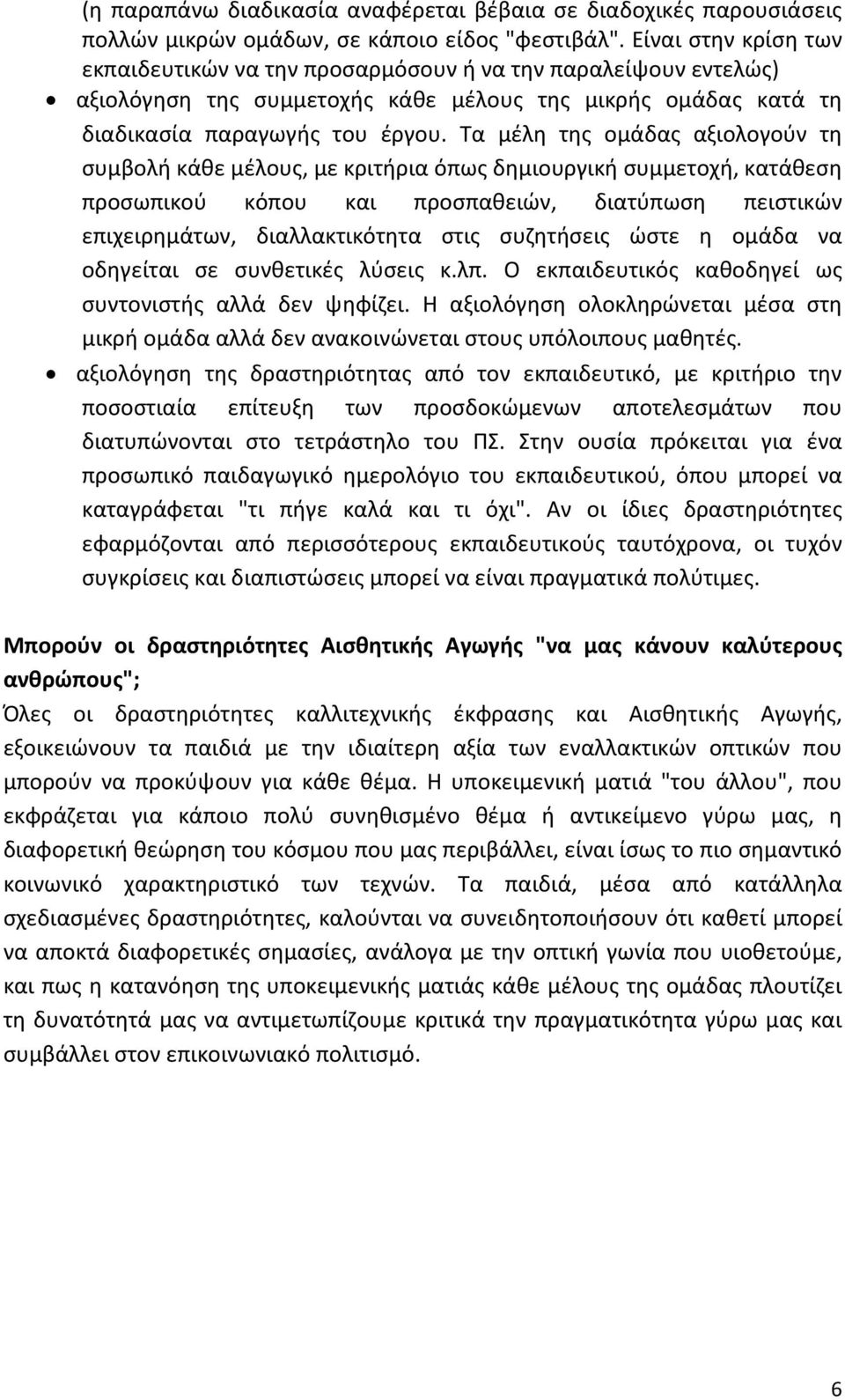 Τα μέλη της ομάδας αξιολογούν τη συμβολή κάθε μέλους, με κριτήρια όπως δημιουργική συμμετοχή, κατάθεση προσωπικού κόπου και προσπαθειών, διατύπωση πειστικών επιχειρημάτων, διαλλακτικότητα στις