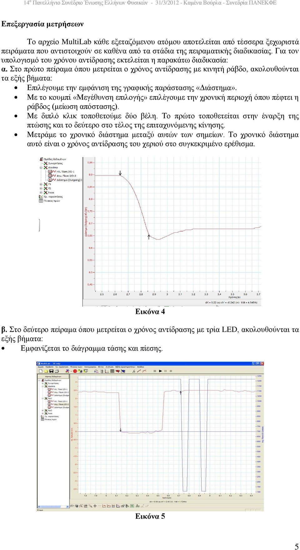 Στο πρώτο πείραμα όπου μετρείται ο χρόνος αντίδρασης με κινητή ράβδο, ακολουθούνται τα εξής βήματα: Επιλέγουμε την εμφάνιση της γραφικής παράστασης «Διάστημα».