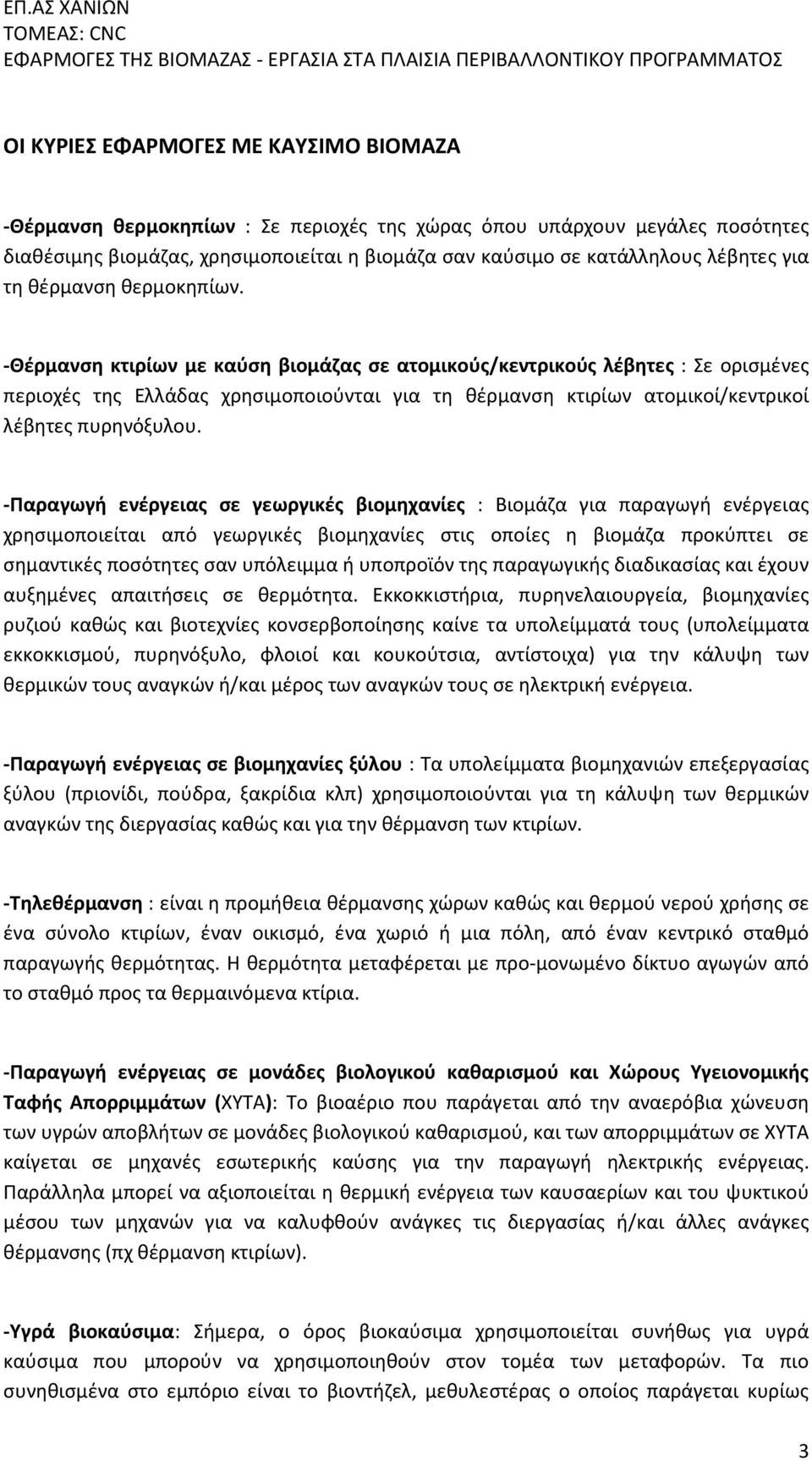 -Θέρμανση κτιρίων με καύση βιομάζας σε ατομικούς/κεντρικούς λέβητες : Σε ορισμένες περιοχές της Ελλάδας χρησιμοποιούνται για τη θέρμανση κτιρίων ατομικοί/κεντρικοί λέβητες πυρηνόξυλου.