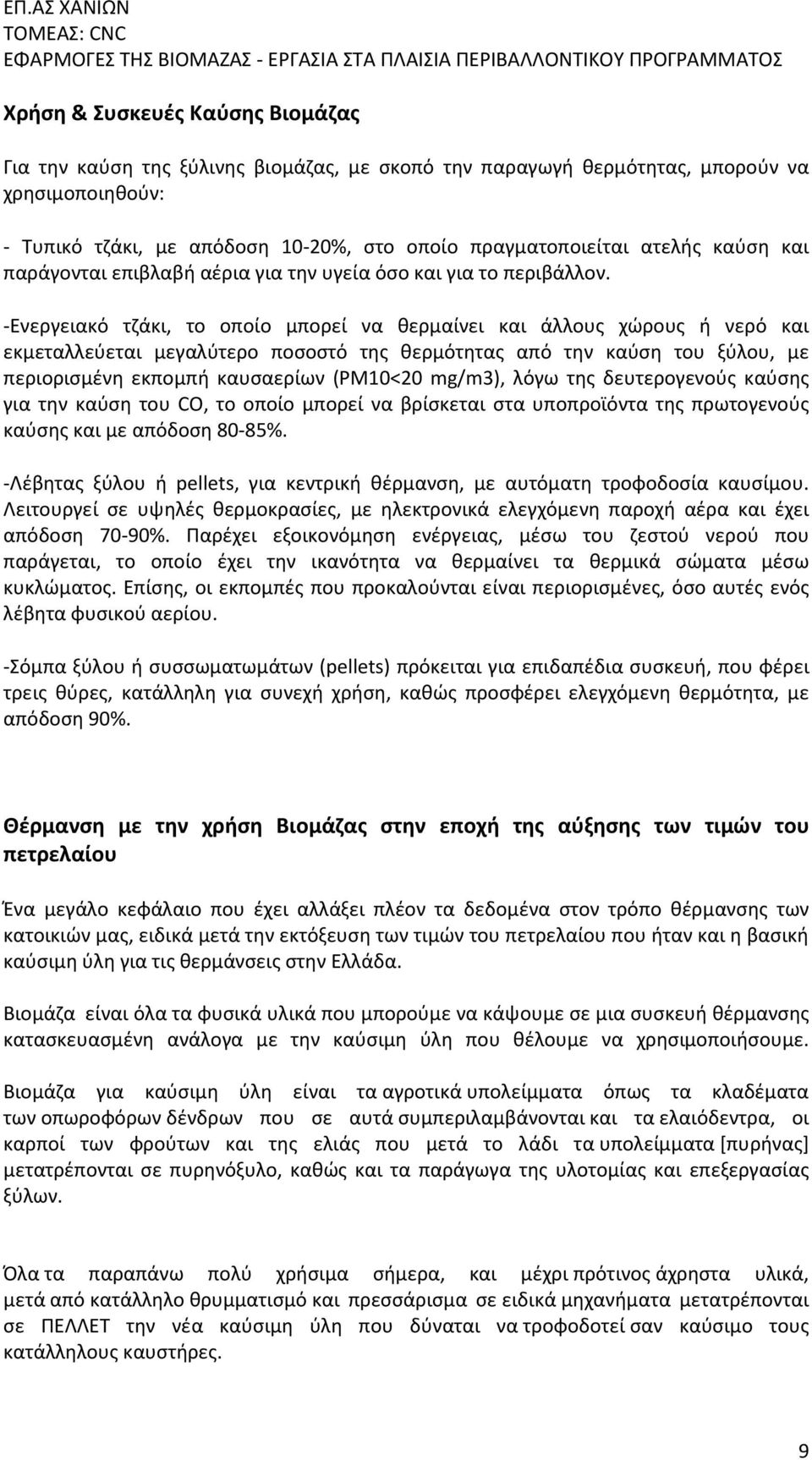 -Ενεργειακό τζάκι, το οποίο μπορεί να θερμαίνει και άλλους χώρους ή νερό και εκμεταλλεύεται μεγαλύτερο ποσοστό της θερμότητας από την καύση του ξύλου, με περιορισμένη εκπομπή καυσαερίων (ΡΜ10<20