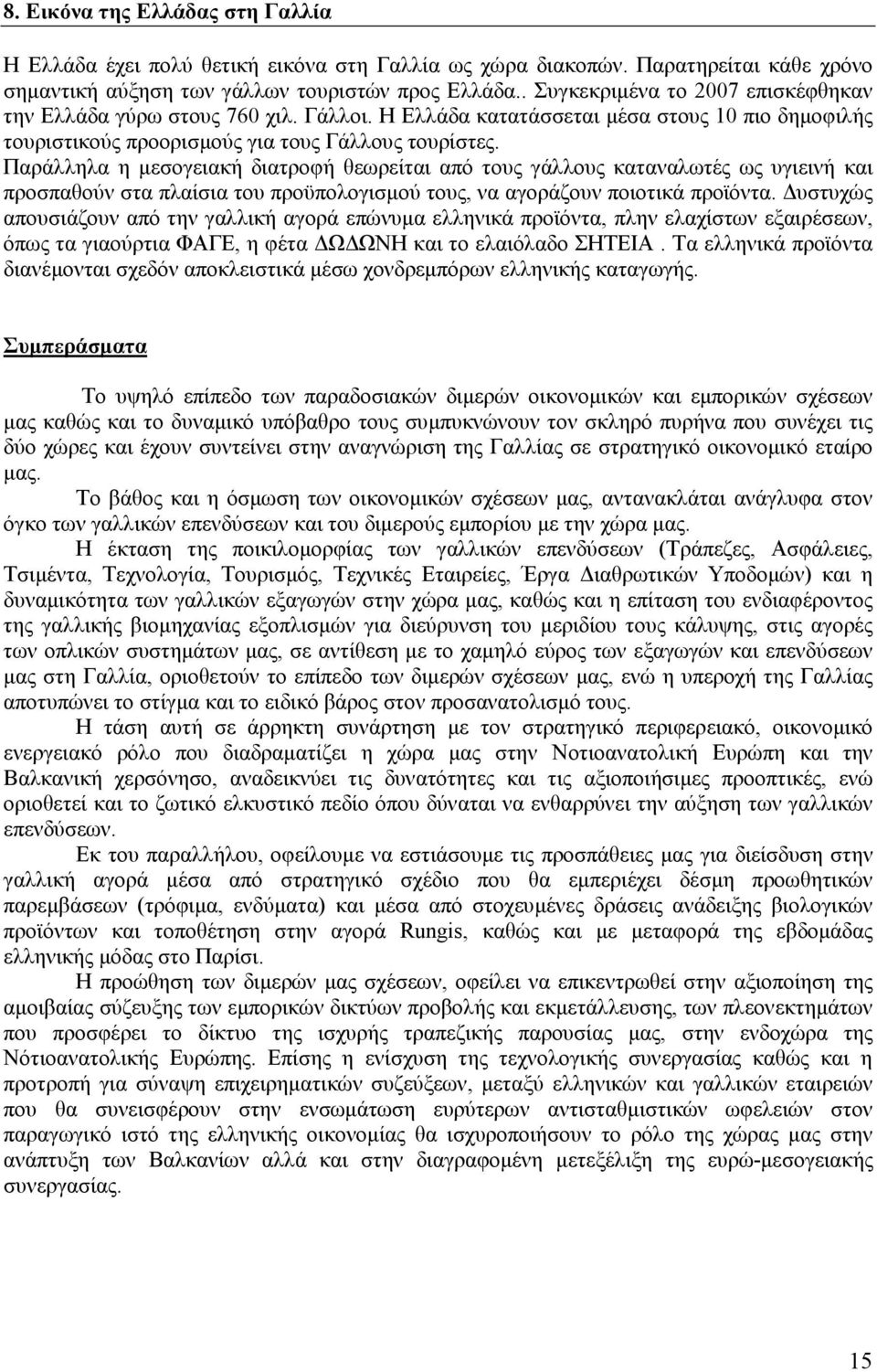 Παράλληλα η µεσογειακή διατροφή θεωρείται από τους γάλλους καταναλωτές ως υγιεινή και προσπαθούν στα πλαίσια του προϋπολογισµού τους, να αγοράζουν ποιοτικά προϊόντα.