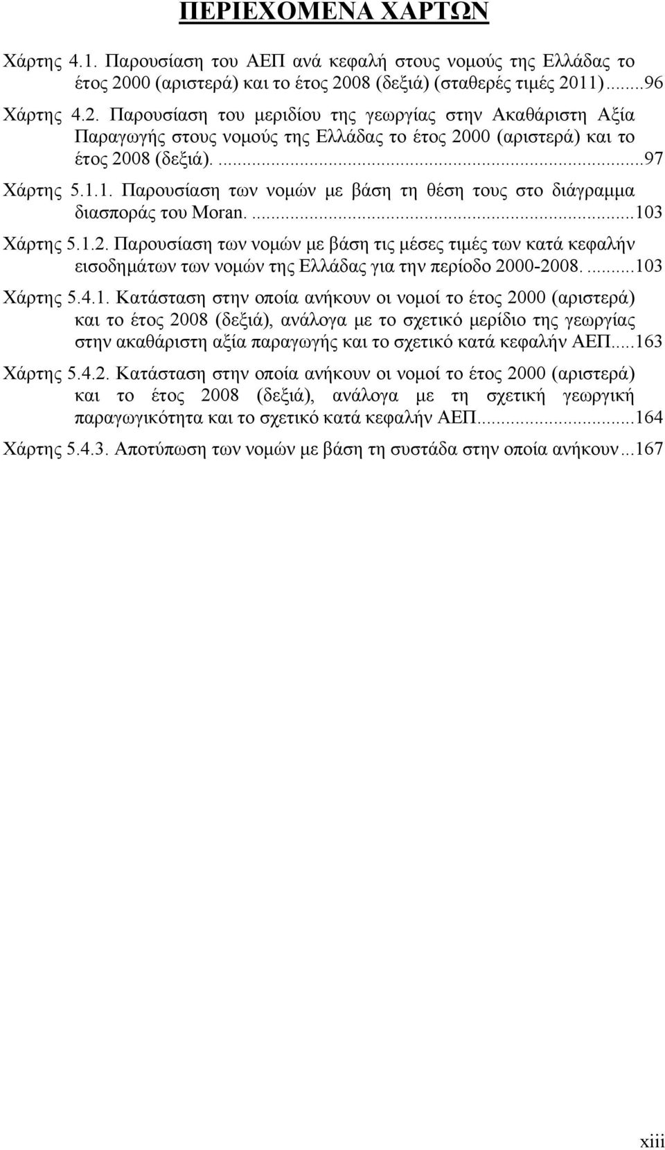 ...97 Χάρτης 5.1.1. Παρουσίαση των νομών με βάση τη θέση τους στο διάγραμμα διασποράς του Moran....103 Χάρτης 5.1.2.