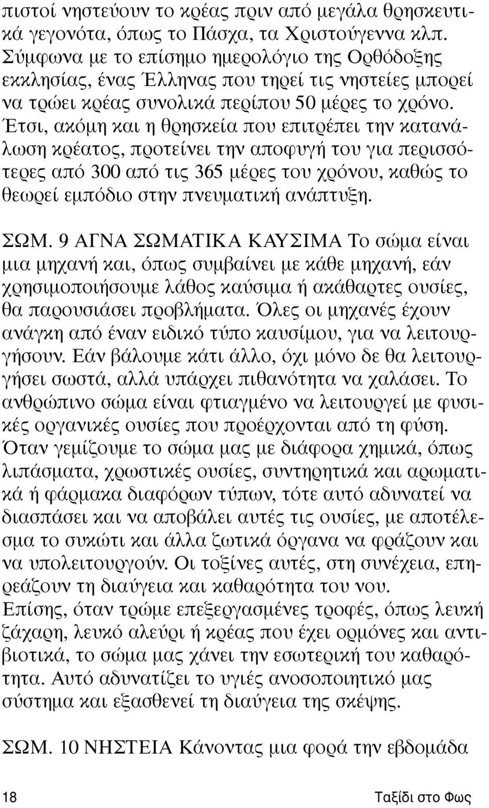 Έτσι, ακόμη και η θρησκεία που επιτρέπει την κατανάλωση κρέατος, προτείνει την αποφυγή του για περισσότερες από 300 από τις 365 μέρες του χρόνου, καθώς το θεωρεί εμπόδιο στην πνευματική ανάπτυξη. ΣΩM.