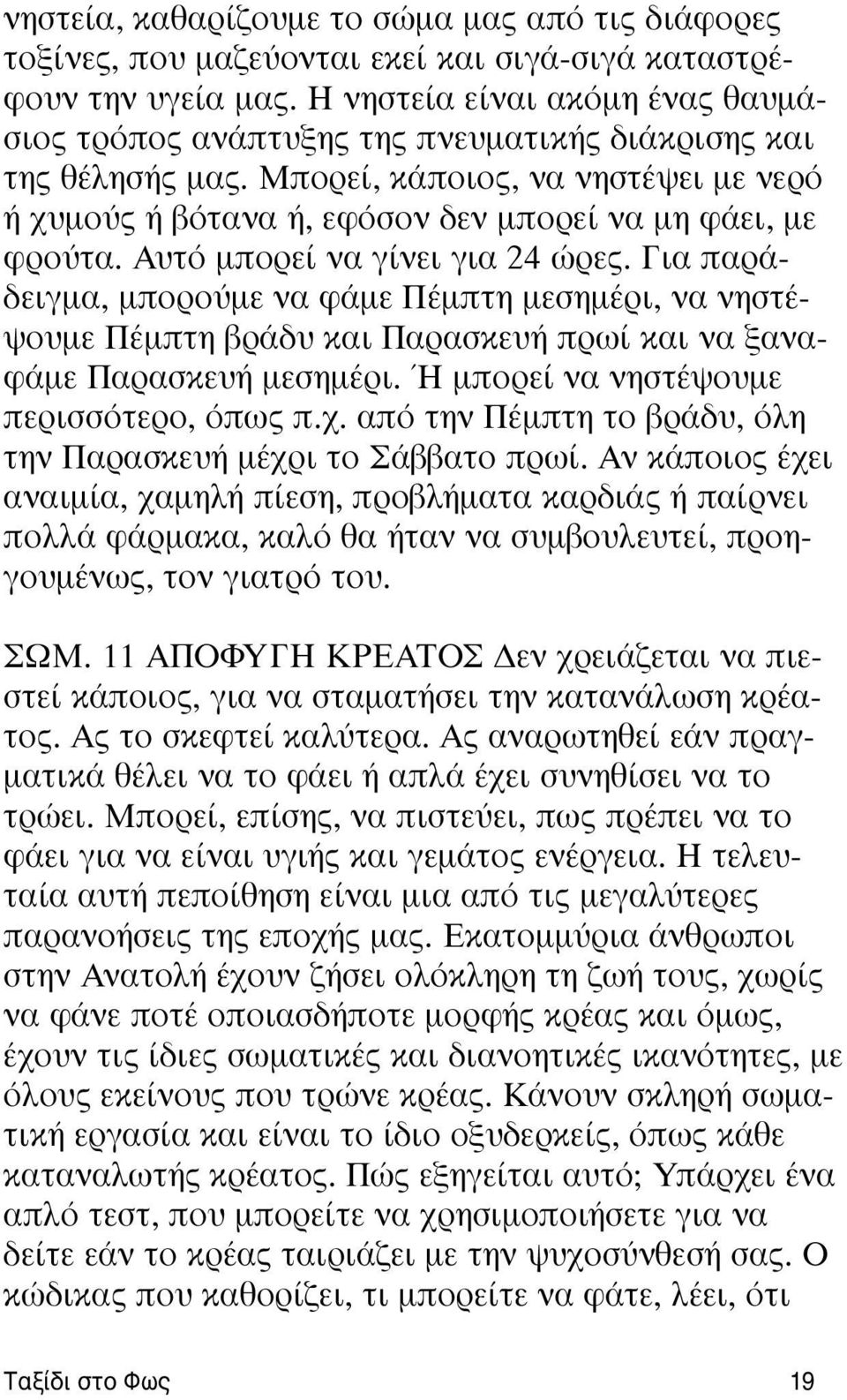 Aυτό μπορεί να γίνει για 24 ώρες. Για παράδειγμα, μπορούμε να φάμε Πέμπτη μεσημέρι, να νηστέψουμε Πέμπτη βράδυ και Παρασκευή πρωί και να ξαναφάμε Παρασκευή μεσημέρι.