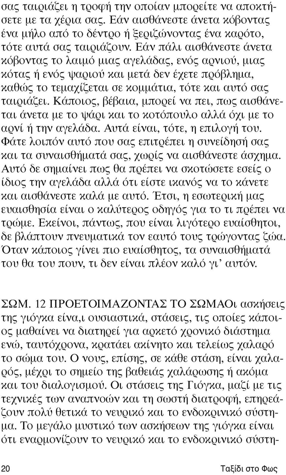 Kάποιος, βέβαια, μπορεί να πει, πως αισθάνεται άνετα με το ψάρι και το κοτόπουλο αλλά όχι με το αρνί ή την αγελάδα. Aυτά είναι, τότε, η επιλογή του.