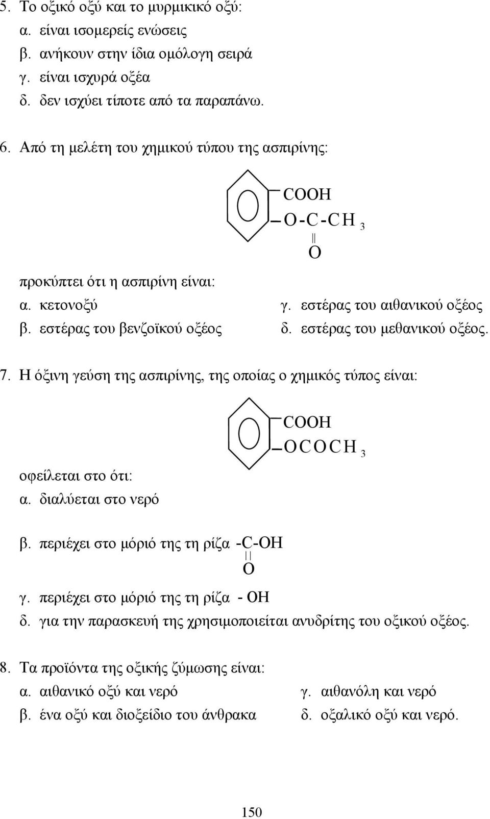 O 3 7. Η όξινη γεύση της ασπιρίνης, της οποίας ο χηµικός τύπος είναι: οφείλεται στο ότι: α. διαλύεται στο νερό COOH OCOCH 3 β. περιέχει στο µόριό της τη ρίζα -C-OH O γ.