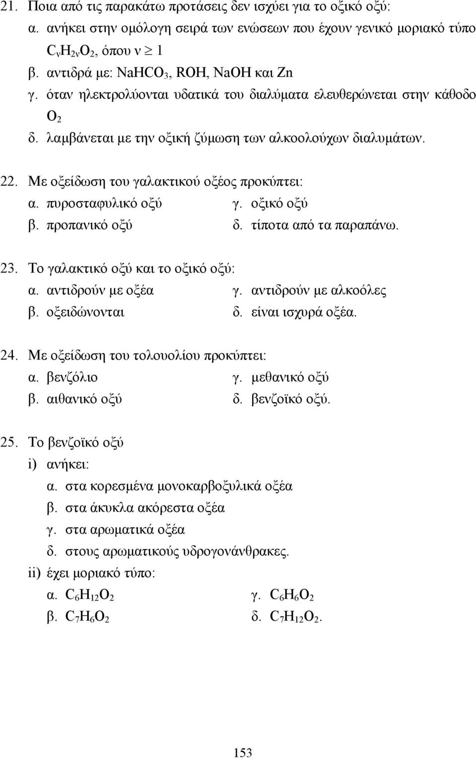 Με οξείδωση του γαλακτικού οξέος προκύπτει: α. πυροσταφυλικό οξύ γ. οξικό οξύ β. προπανικό οξύ δ. τίποτα από τα παραπάνω. 23. Το γαλακτικό οξύ και το οξικό οξύ: α. αντιδρούν µε οξέα γ.