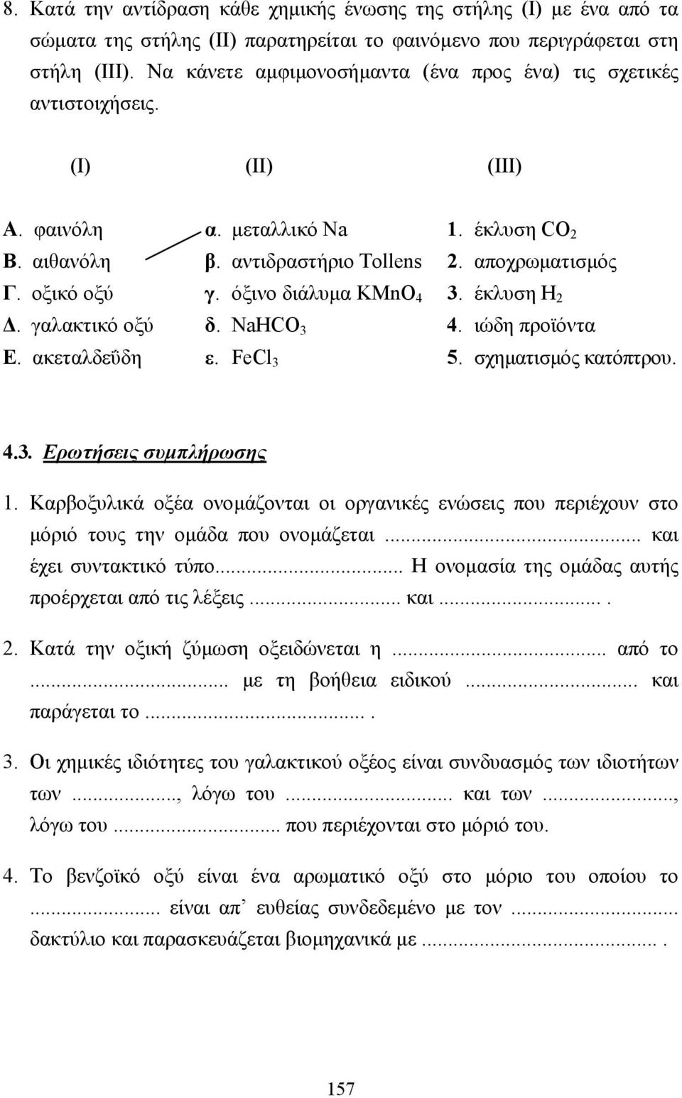 όξινο διάλυµα KMnO 4 3. έκλυση H 2. γαλακτικό οξύ δ. NaHCO 3 4. ιώδη προϊόντα Ε. ακεταλδεΰδη ε. FeCl 3 5. σχηµατισµός κατόπτρου. 4.3. Ερωτήσεις συµπλήρωσης 1.