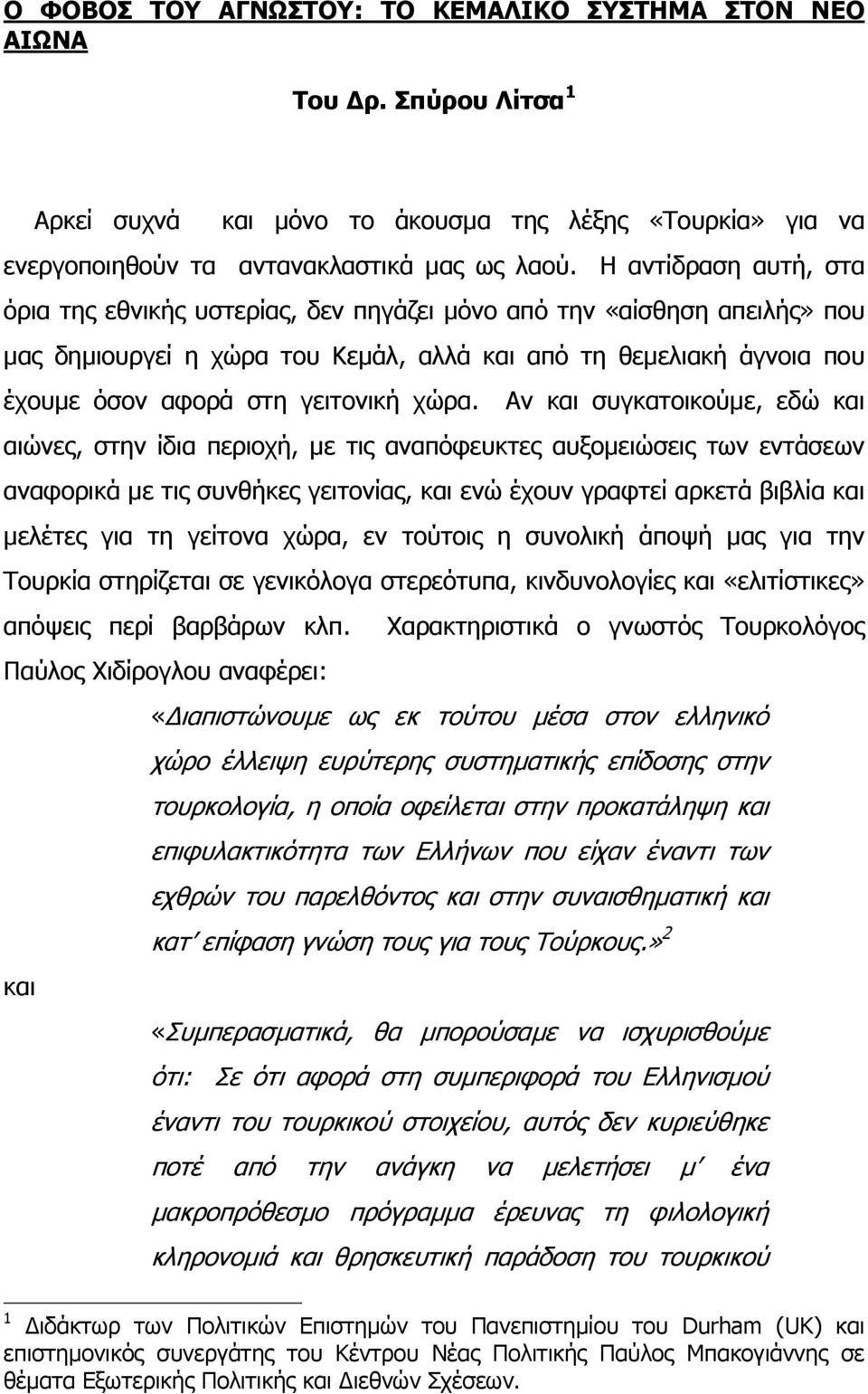 χώρα. Αν και συγκατοικούµε, εδώ και αιώνες, στην ίδια περιοχή, µε τις αναπόφευκτες αυξοµειώσεις των εντάσεων αναφορικά µε τις συνθήκες γειτονίας, και ενώ έχουν γραφτεί αρκετά βιβλία και µελέτες για