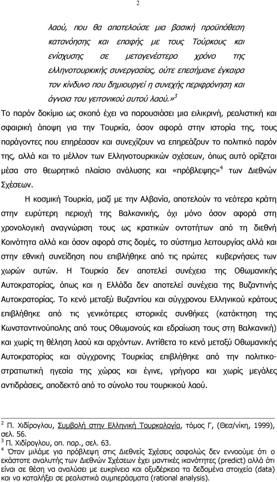 » Το παρόν δοκίµιο ως σκοπό έχει να παρουσιάσει µια ειλικρινή, ρεαλιστική και σφαιρική άποψη για την Τουρκία, όσον αφορά στην ιστορία της, τους παράγοντες που επηρέασαν και συνεχίζουν να επηρεάζουν