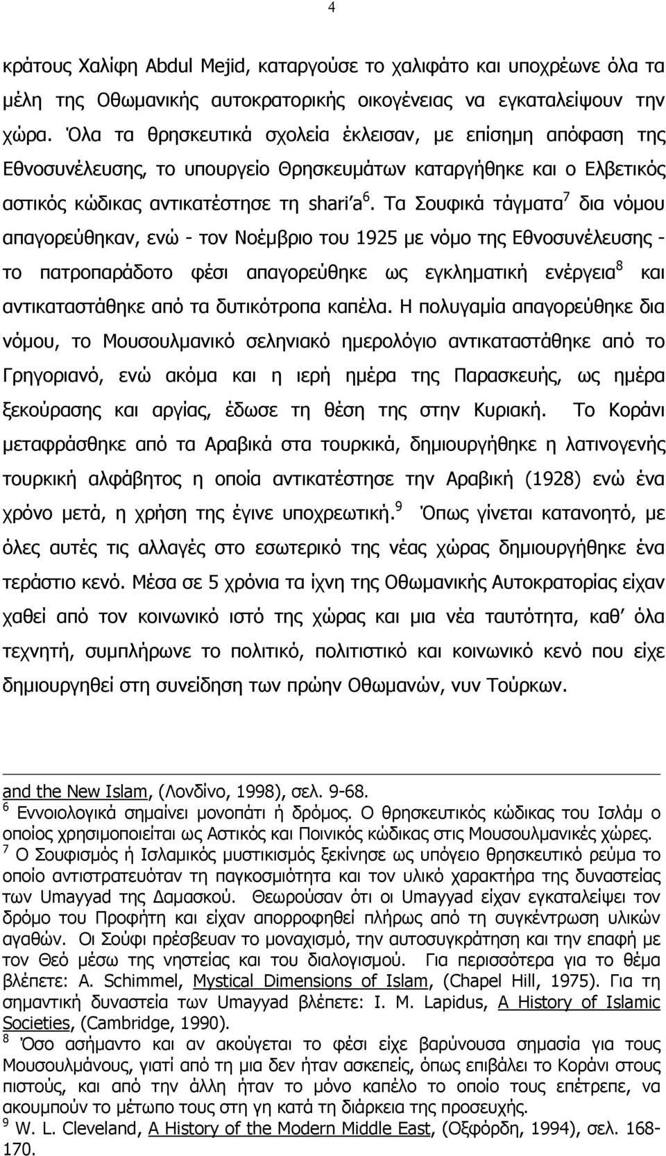 Τα Σουφικά τάγµατα 7 δια νόµου απαγορεύθηκαν, ενώ - τον Νοέµβριο του 1925 µε νόµο της Εθνοσυνέλευσης - το πατροπαράδοτο φέσι απαγορεύθηκε ως εγκληµατική ενέργεια 8 και αντικαταστάθηκε από τα