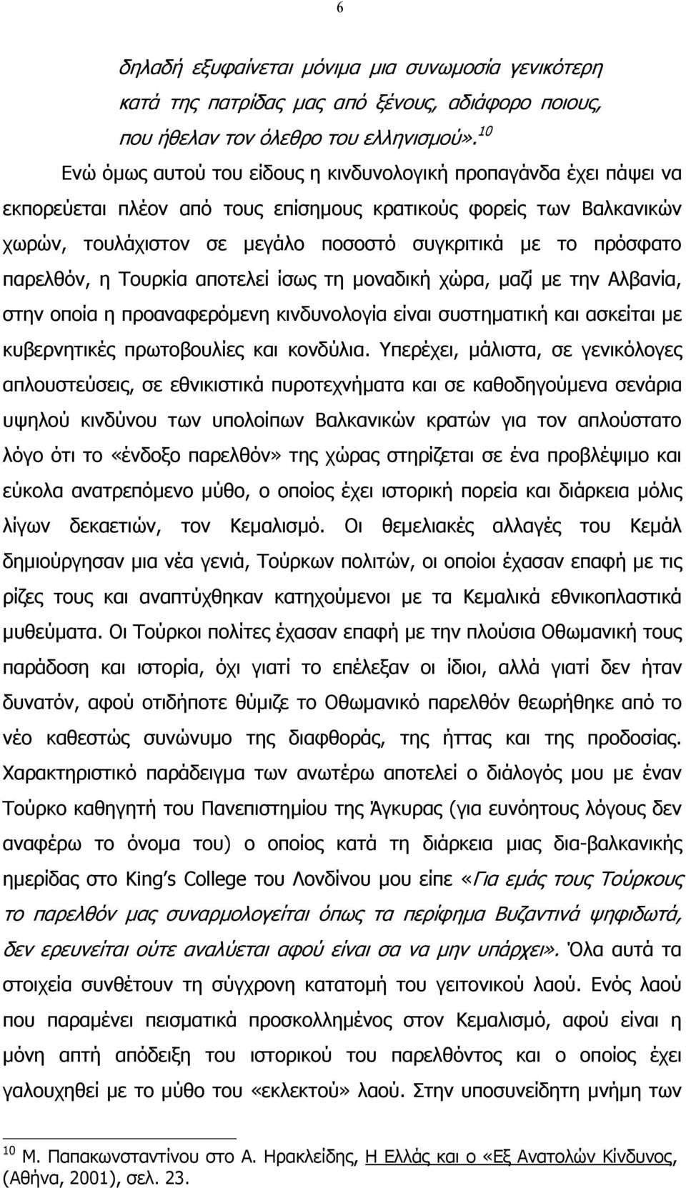 παρελθόν, η Τουρκία αποτελεί ίσως τη µοναδική χώρα, µαζί µε την Αλβανία, στην οποία η προαναφερόµενη κινδυνολογία είναι συστηµατική και ασκείται µε κυβερνητικές πρωτοβουλίες και κονδύλια.