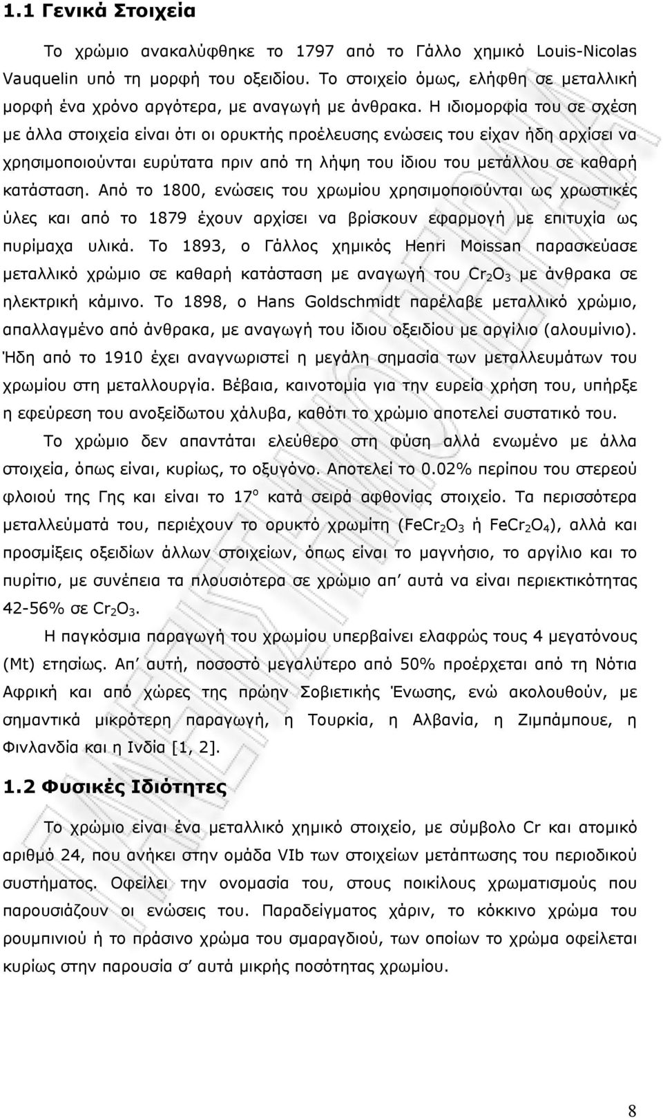 Η ιδιομορφία του σε σχέση με άλλα στοιχεία είναι ότι οι ορυκτής προέλευσης ενώσεις του είχαν ήδη αρχίσει να χρησιμοποιούνται ευρύτατα πριν από τη λήψη του ίδιου του μετάλλου σε καθαρή κατάσταση.