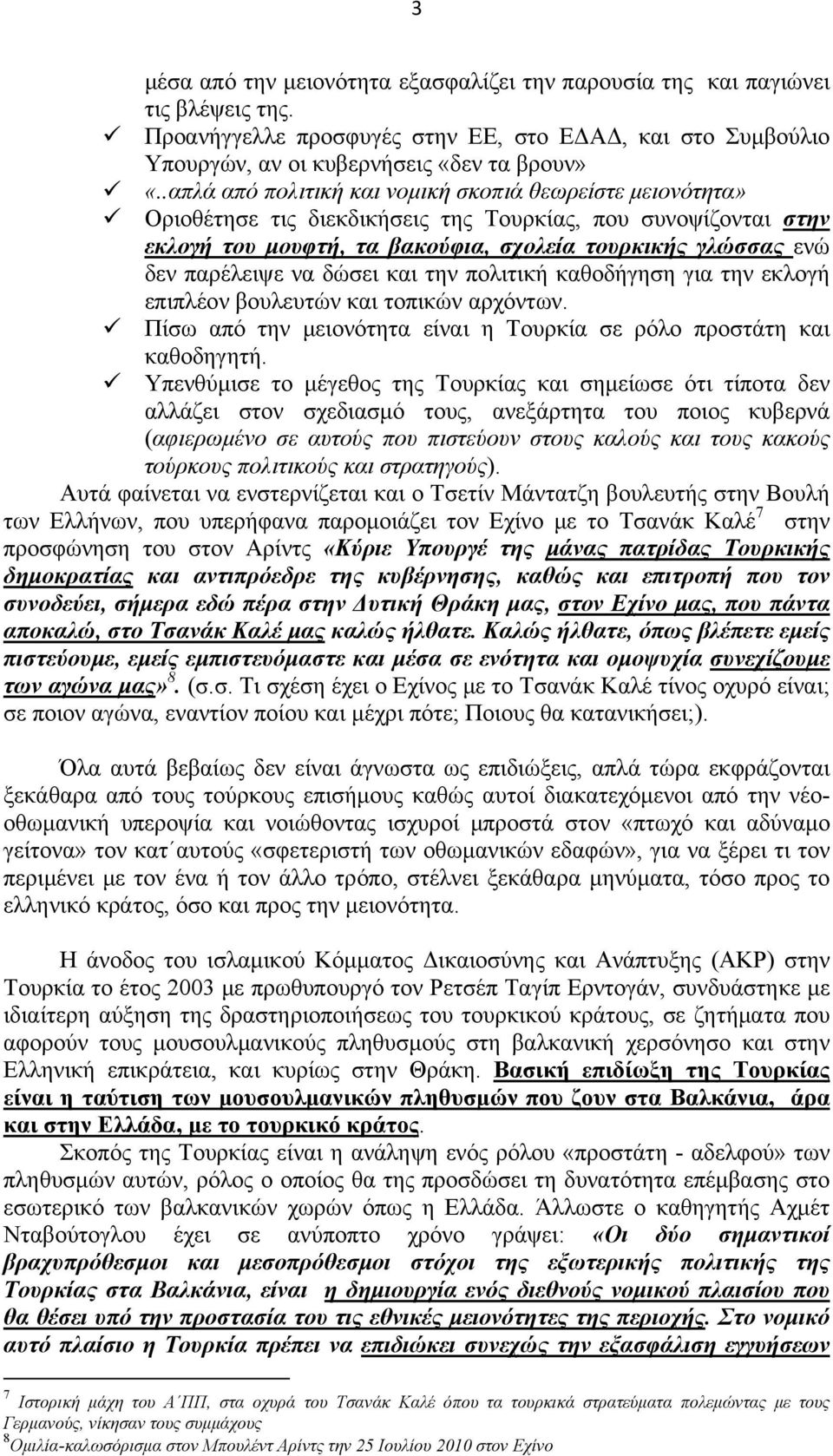 να δώσει και την πολιτική καθοδήγηση για την εκλογή επιπλέον βουλευτών και τοπικών αρχόντων. Πίσω από την μειονότητα είναι η Τουρκία σε ρόλο προστάτη και καθοδηγητή.