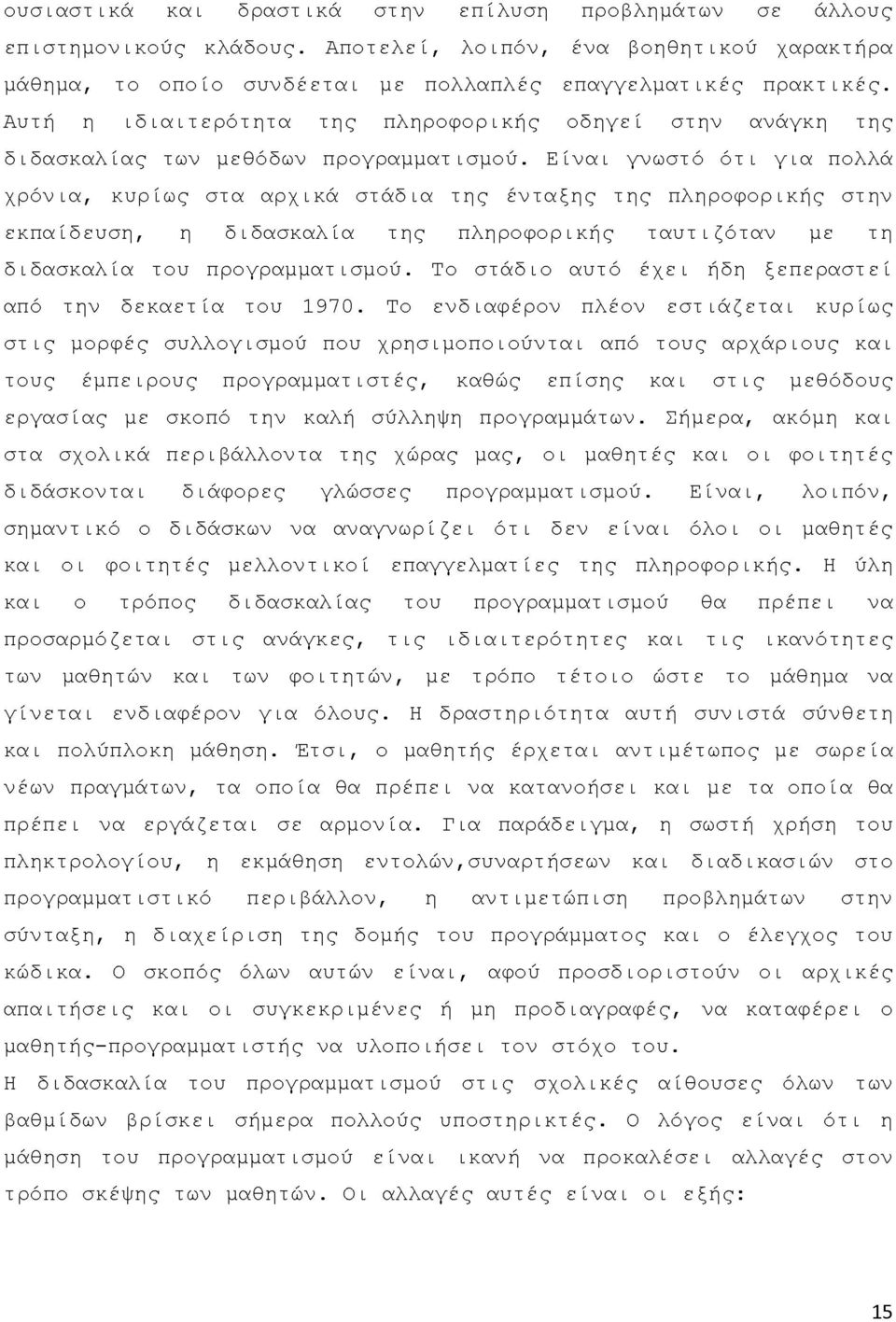 Είναι γνωστό ότι για πολλά χρόνια, κυρίως στα αρχικά στάδια της ένταξης της πληροφορικής στην εκπαίδευση, η διδασκαλία της πληροφορικής ταυτιζόταν με τη διδασκαλία του προγραμματισμού.