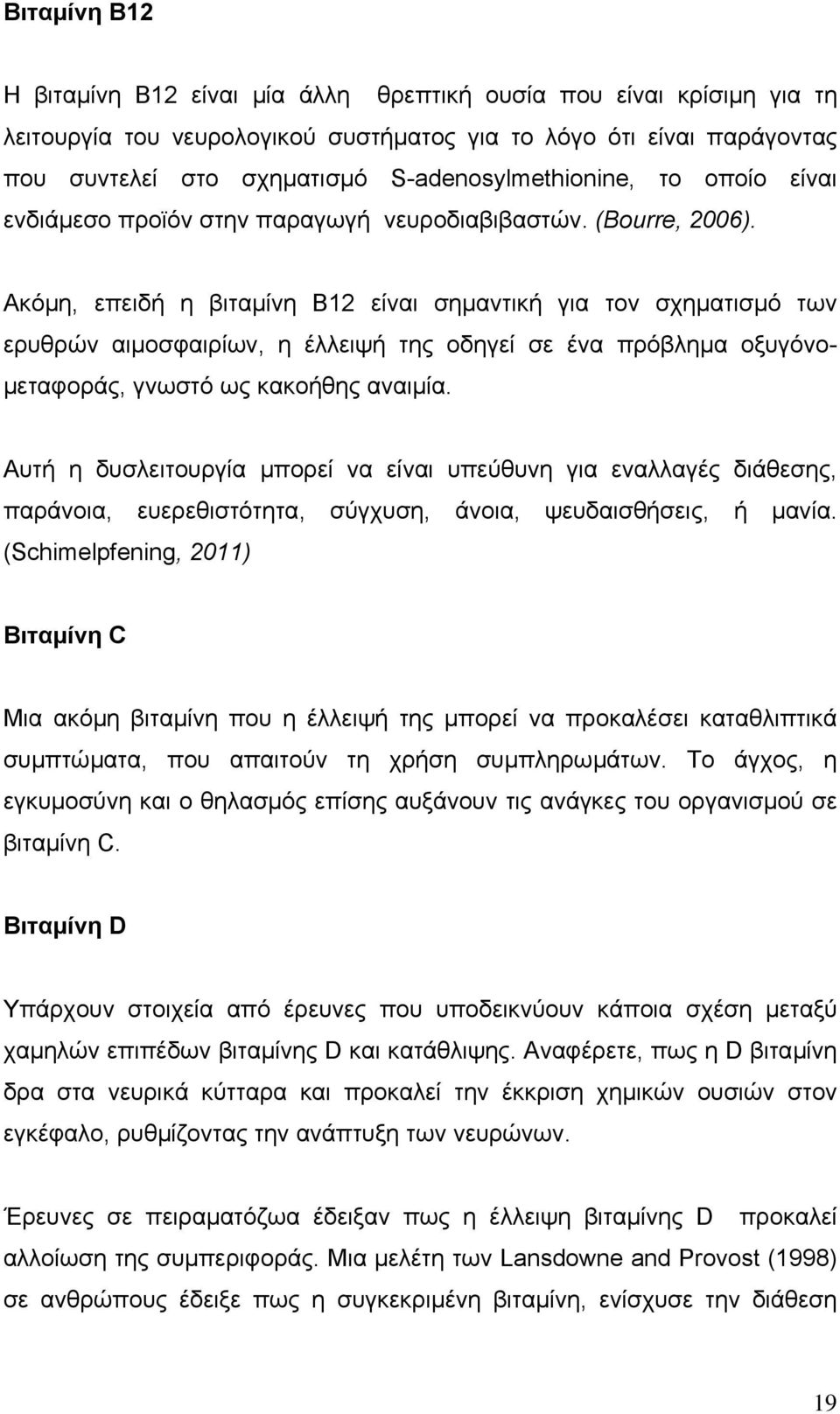 Ακόµη, επειδή η βιταµίνη Β12 είναι σηµαντική για τον σχηµατισµό των ερυθρών αιµοσφαιρίων, η έλλειψή της οδηγεί σε ένα πρόβληµα οξυγόνο- µεταφοράς, γνωστό ως κακοήθης αναιµία.