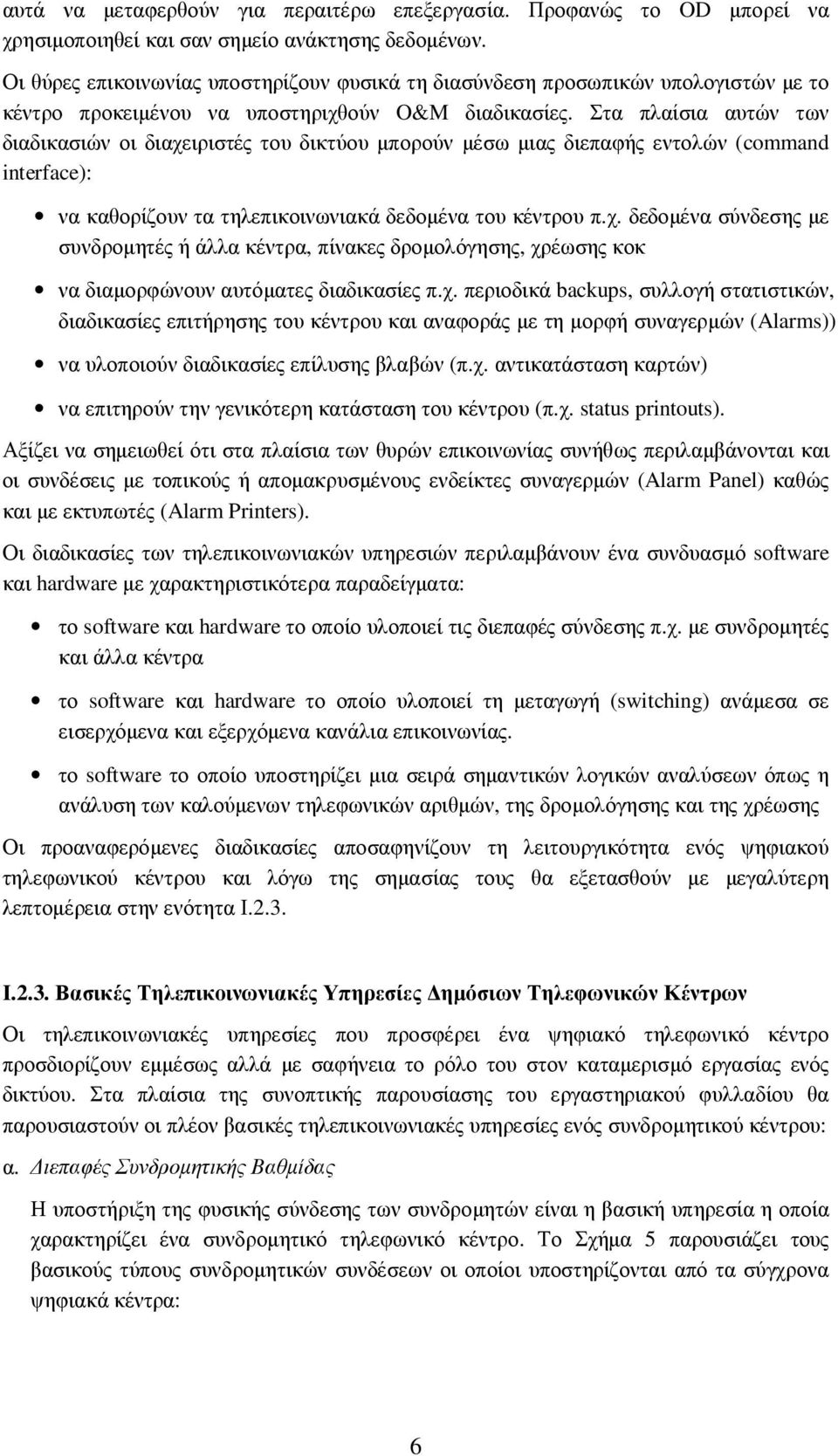 Στα πλαίσια αυτών των διαδικασιών οι διαχειριστές του δικτύου µπορούν µέσω µιας διεπαφής εντολών (command interface): να καθορίζουν τα τηλεπικοινωνιακά δεδοµένα του κέντρου π.χ. δεδοµένα σύνδεσης µε συνδροµητές ή άλλα κέντρα, πίνακες δροµολόγησης, χρέωσης κοκ να διαµορφώνουν αυτόµατες διαδικασίες π.