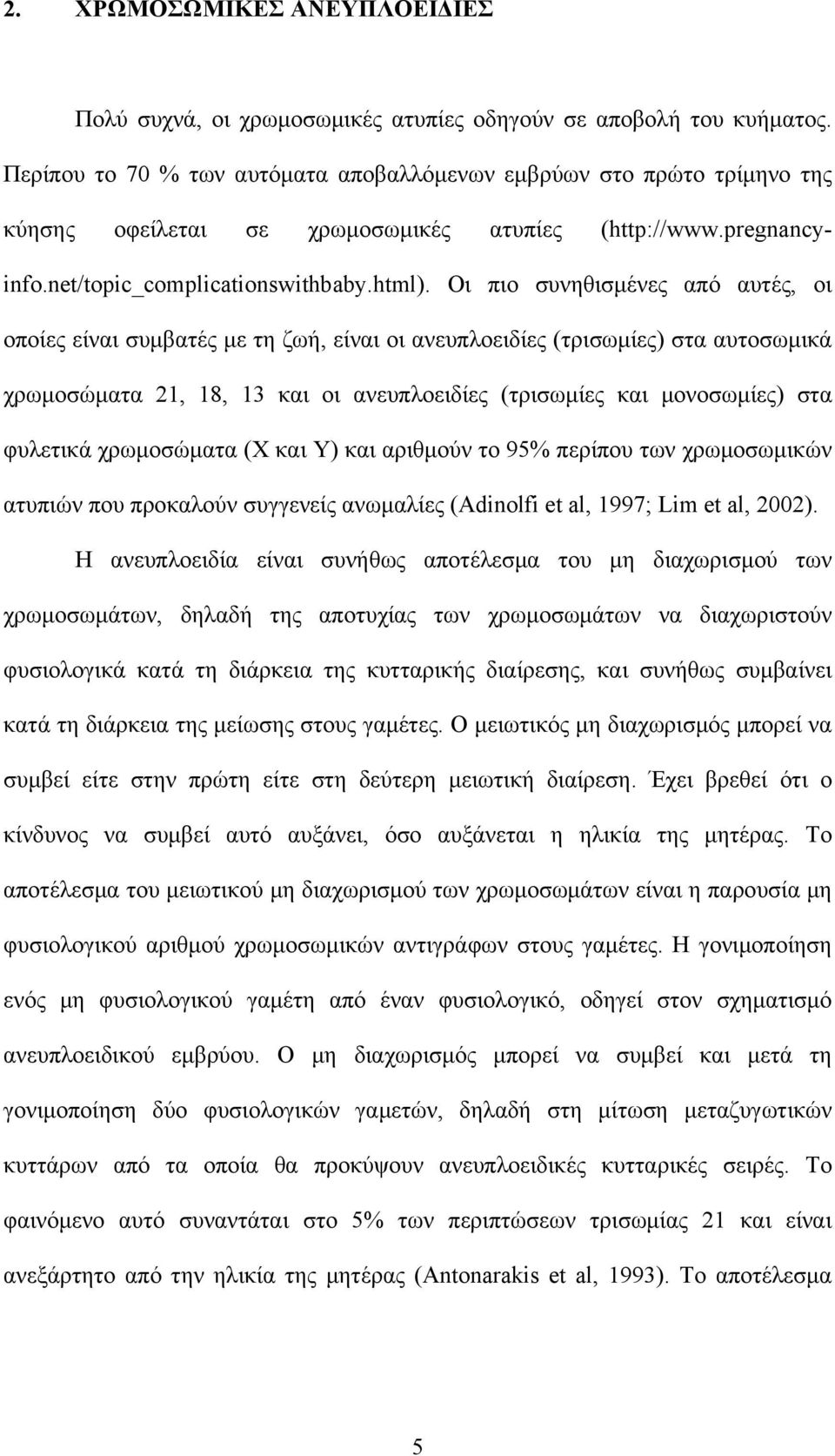 Οι πιο συνηθισμένες από αυτές, οι οποίες είναι συμβατές με τη ζωή, είναι οι ανευπλοειδίες (τρισωμίες) στα αυτοσωμικά χρωμοσώματα 21, 18, 13 και οι ανευπλοειδίες (τρισωμίες και μονοσωμίες) στα