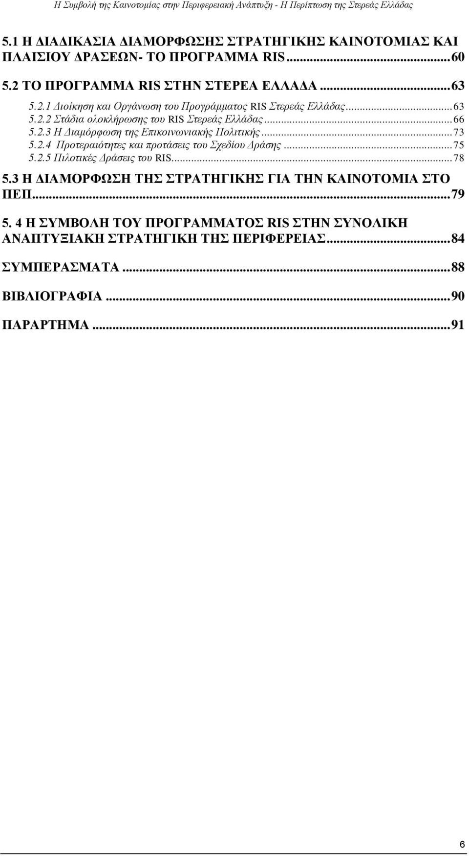 .. 66 5.2.3 Η Διαμόρφωση της Επικοινωνιακής Πολιτικής... 73 5.2.4 Προτεραιότητες και προτάσεις του Σχεδίου Δράσης... 75 5.2.5 Πιλοτικές Δράσεις του RIS... 78 5.