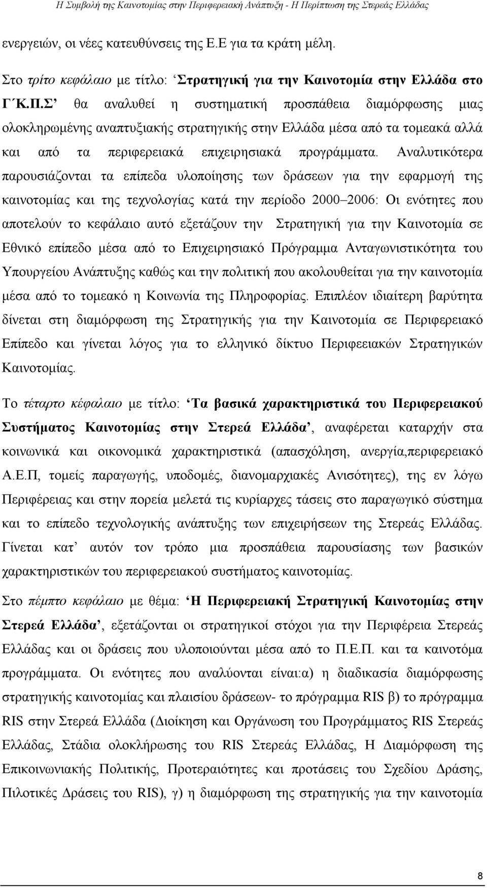 Αναλυτικότερα παρουσιάζονται τα επίπεδα υλοποίησης των δράσεων για την εφαρμογή της καινοτομίας και της τεχνολογίας κατά την περίοδο 2000 2006: Οι ενότητες που αποτελούν το κεφάλαιο αυτό εξετάζουν