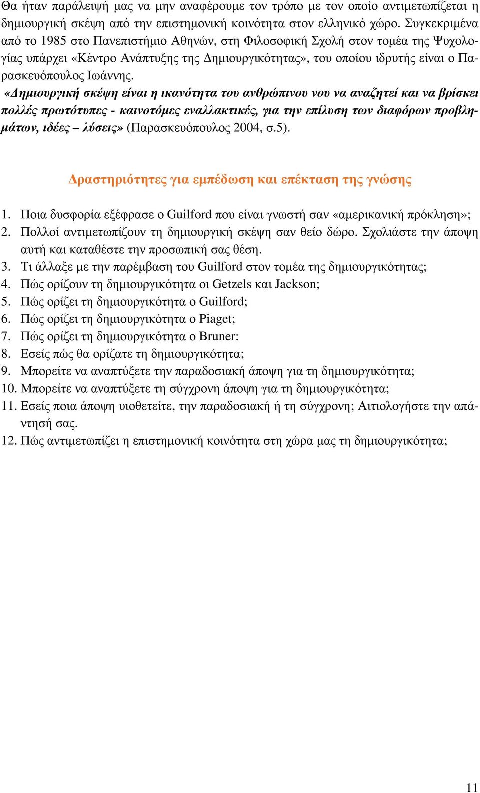 «Δημιουργική σκέψη είναι η ικανότητα του ανθρώπινου νου να αναζητεί και να βρίσκει πολλές πρωτότυπες - καινοτόμες εναλλακτικές, για την επίλυση των διαφόρων προβλημάτων, ιδέες λύσεις»