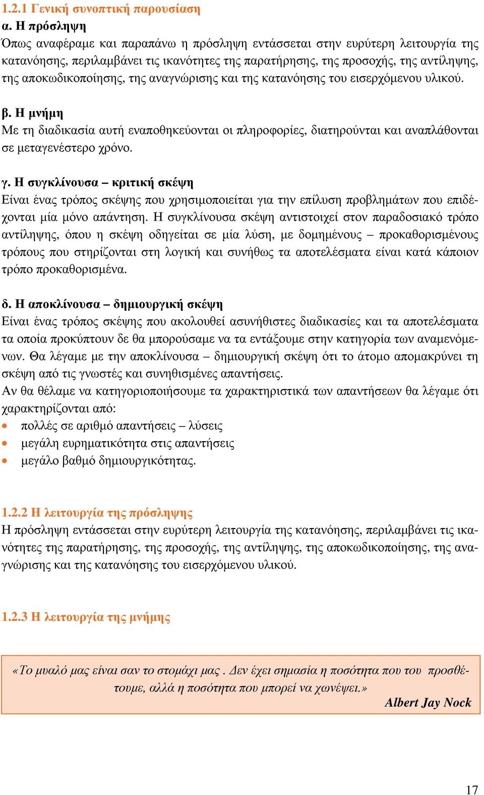 της αναγνώρισης και της κατανόησης του εισερχόμενου υλικού. β. Η μνήμη Με τη διαδικασία αυτή εναποθηκεύονται οι πληροφορίες, διατηρούνται και αναπλάθονται σε μεταγενέστερο χρόνο. γ.