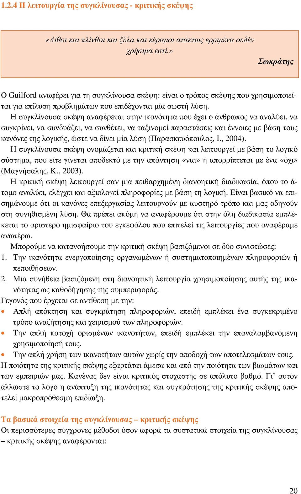 Η συγκλίνουσα σκέψη αναφέρεται στην ικανότητα που έχει ο άνθρωπος να αναλύει, να συγκρίνει, να συνδυάζει, να συνθέτει, να ταξινομεί παραστάσεις και έννοιες με βάση τους κανόνες της λογικής, ώστε να