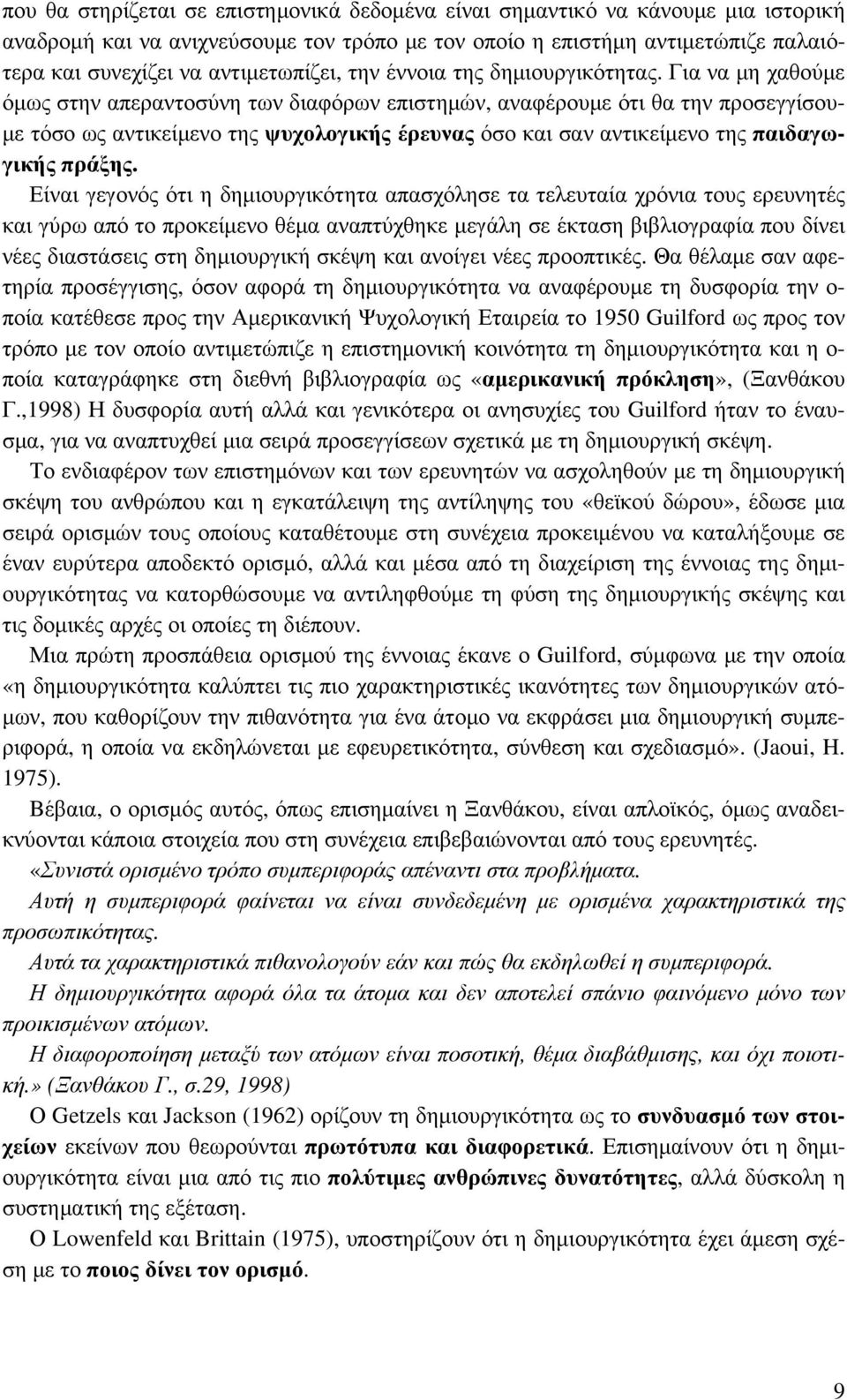 Για να μη χαθούμε όμως στην απεραντοσύνη των διαφόρων επιστημών, αναφέρουμε ότι θα την προσεγγίσουμε τόσο ως αντικείμενο της ψυχολογικής έρευνας όσο και σαν αντικείμενο της παιδαγωγικής πράξης.