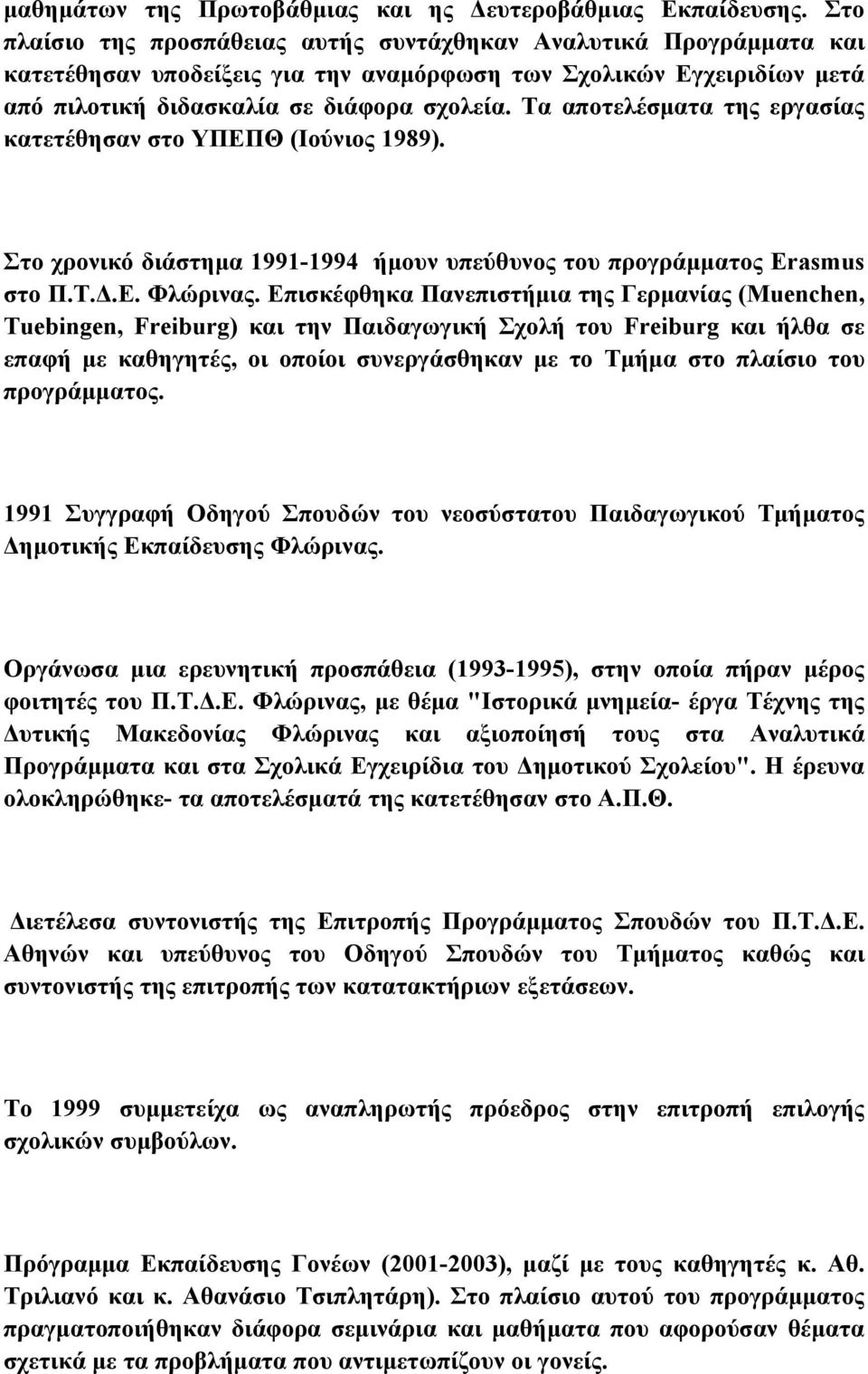 Τα αποτελέσματα της εργασίας κατετέθησαν στο ΥΠΕΠΘ (Ιούνιος 1989). Στο χρονικό διάστημα 1991-1994 ήμουν υπεύθυνος του προγράμματος Erasmus στο Π.Τ.Δ.Ε. Φλώρινας.