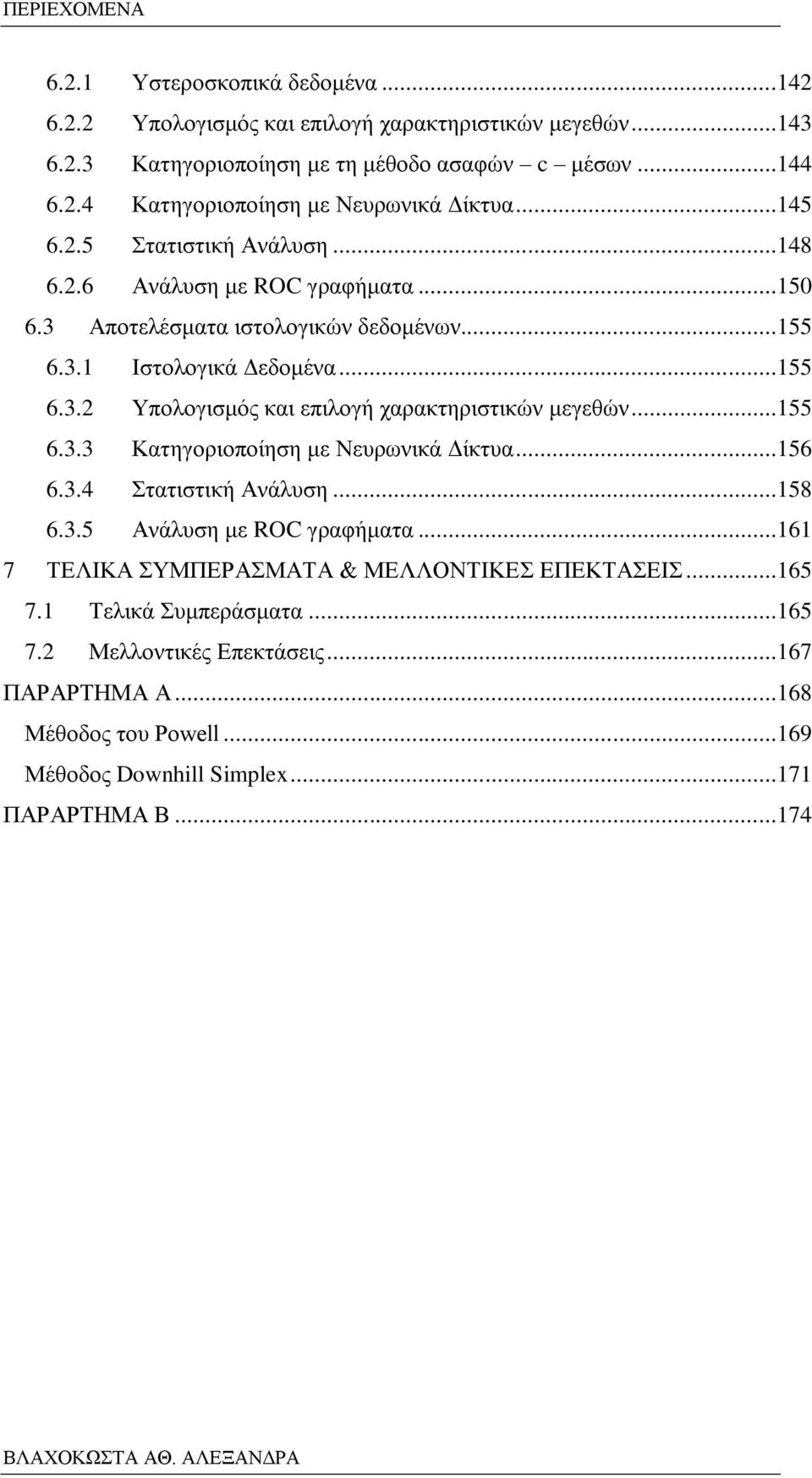 ..55 6.3.3 Κατηγοριοποίηση με Νευρωνικά Δίκτυα...56 6.3.4 Στατιστική Ανάλυση...58 6.3.5 Ανάλυση με ROC γραφήματα...6 7 ΤΕΛΙΚΑ ΣΥΜΠΕΡΑΣΜΑΤΑ & ΜΕΛΛΟΝΤΙΚΕΣ ΕΠΕΚΤΑΣΕΙΣ...65 7.