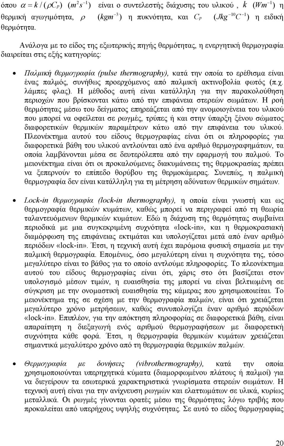 στις εξής κατηγορίες: Παλµική θερµογραφία (pulse thermography), κατά την οποία το ερέθισµα είναι ένας παλµός, συνήθως προερχόµενος από παλµική ακτινοβολία φωτός (π.χ. λάµπες φλας).