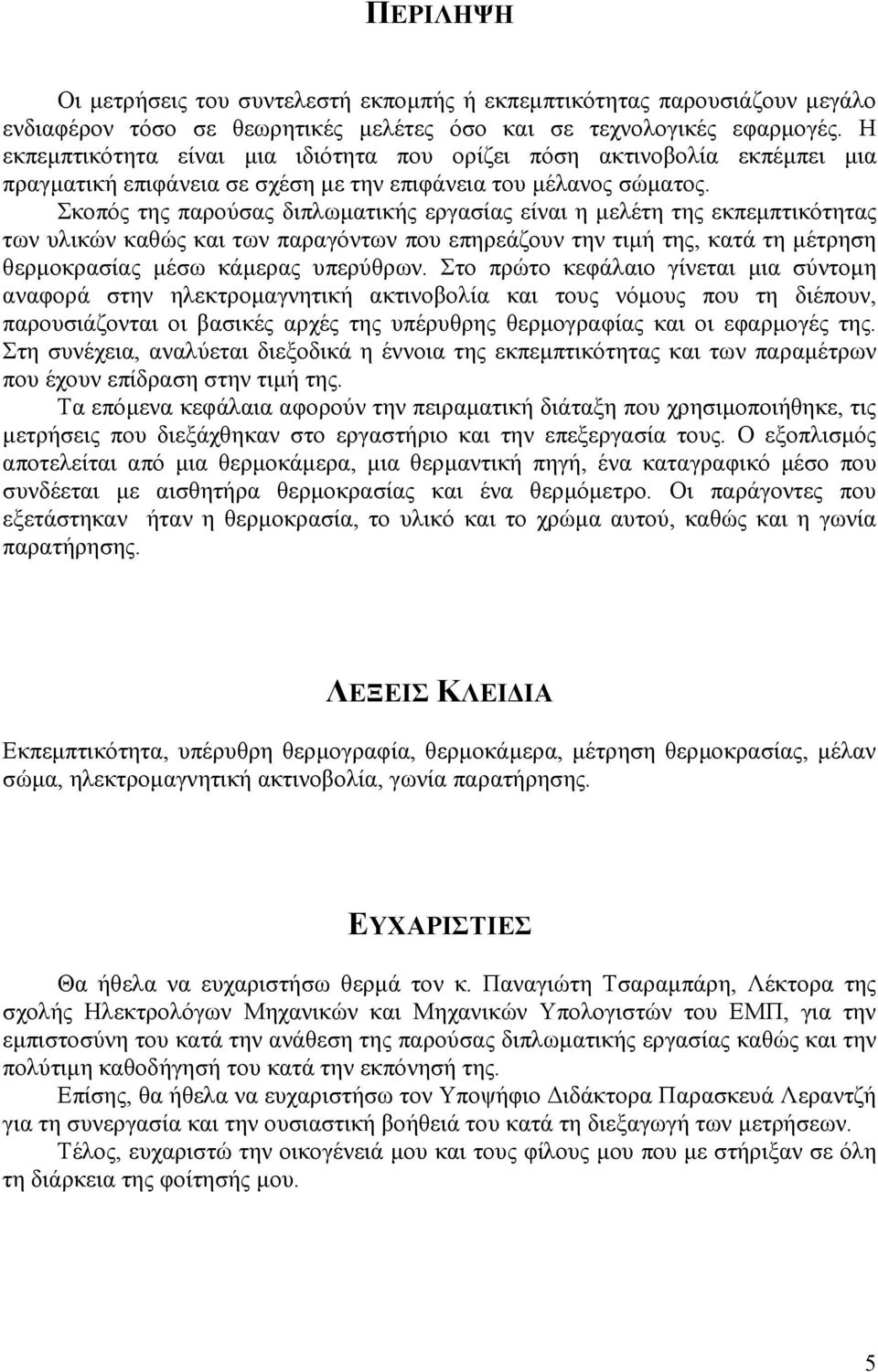 Σκοπός της παρούσας διπλωµατικής εργασίας είναι η µελέτη της εκπεµπτικότητας των υλικών καθώς και των παραγόντων που επηρεάζουν την τιµή της, κατά τη µέτρηση θερµοκρασίας µέσω κάµερας υπερύθρων.