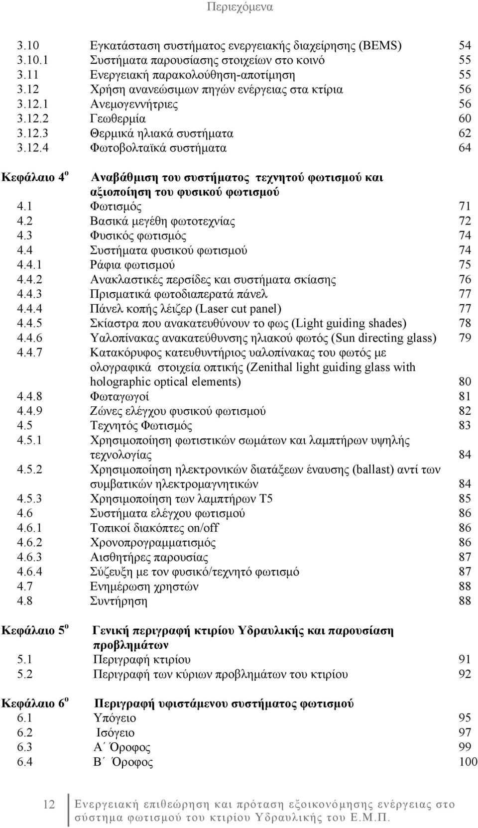 1 Φωτισμός 71 4.2 Βασικά μεγέθη φωτοτεχνίας 72 4.3 Φυσικός φωτισμός 74 4.4 Συστήματα φυσικού φωτισμού 74 4.4.1 Ράφια φωτισμού 75 4.4.2 Ανακλαστικές περσίδες και συστήματα σκίασης 76 4.4.3 Πρισματικά φωτοδιαπερατά πάνελ 77 4.