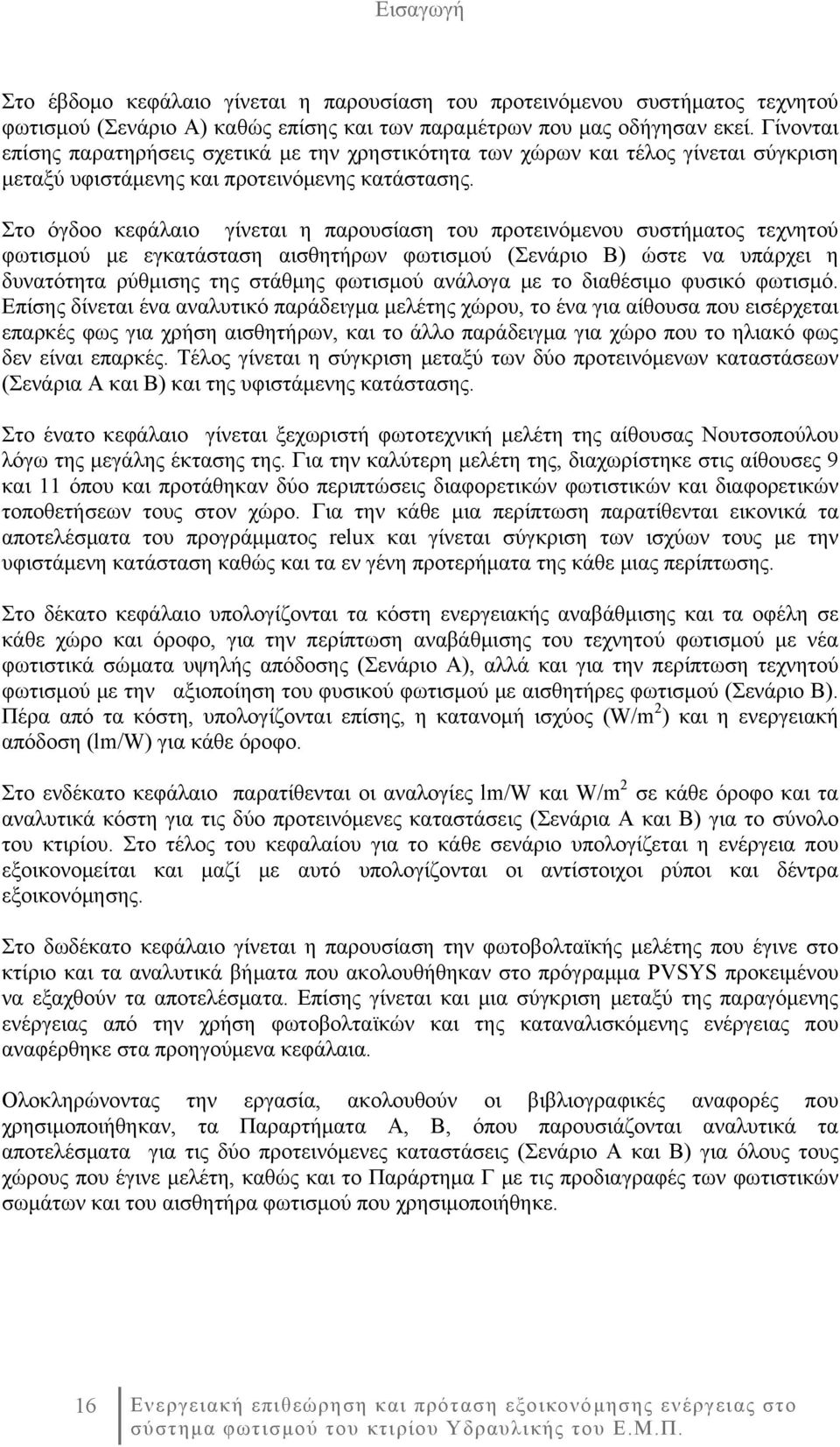 Στο όγδοο κεφάλαιο γίνεται η παρουσίαση του προτεινόμενου συστήματος τεχνητού φωτισμού με εγκατάσταση αισθητήρων φωτισμού (Σενάριο Β) ώστε να υπάρχει η δυνατότητα ρύθμισης της στάθμης φωτισμού