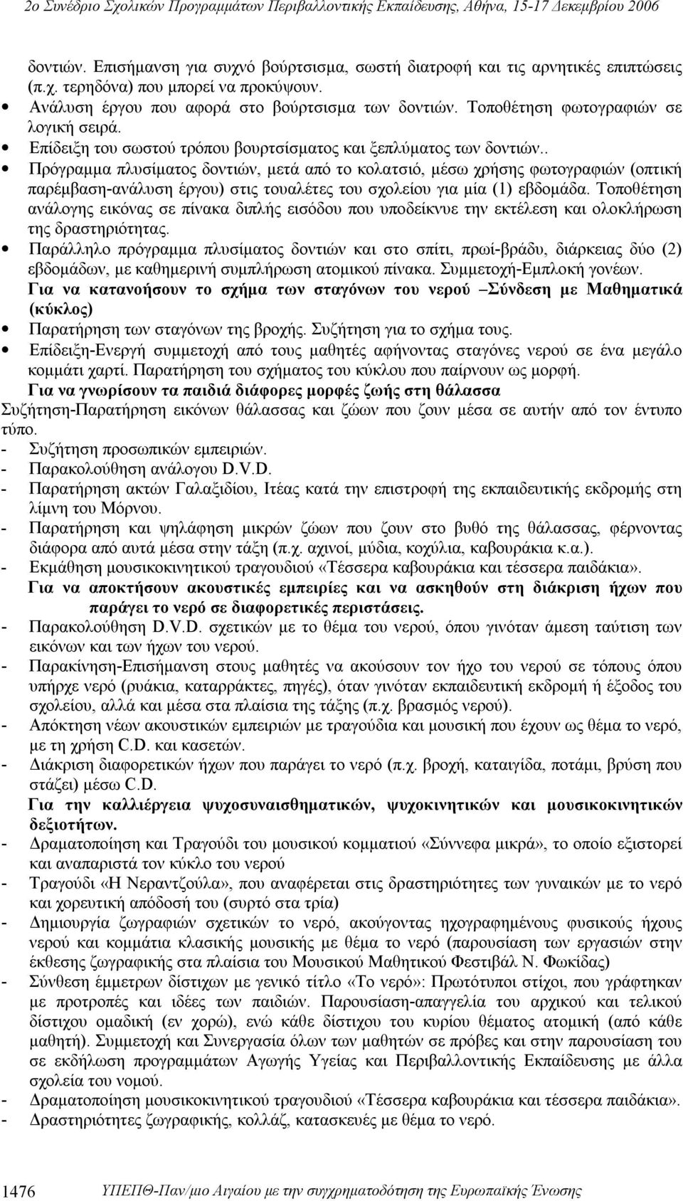 . Πρόγραμμα πλυσίματος δοντιών, μετά από το κολατσιό, μέσω χρήσης φωτογραφιών (οπτική παρέμβαση-ανάλυση έργου) στις τουαλέτες του σχολείου για μία (1) εβδομάδα.