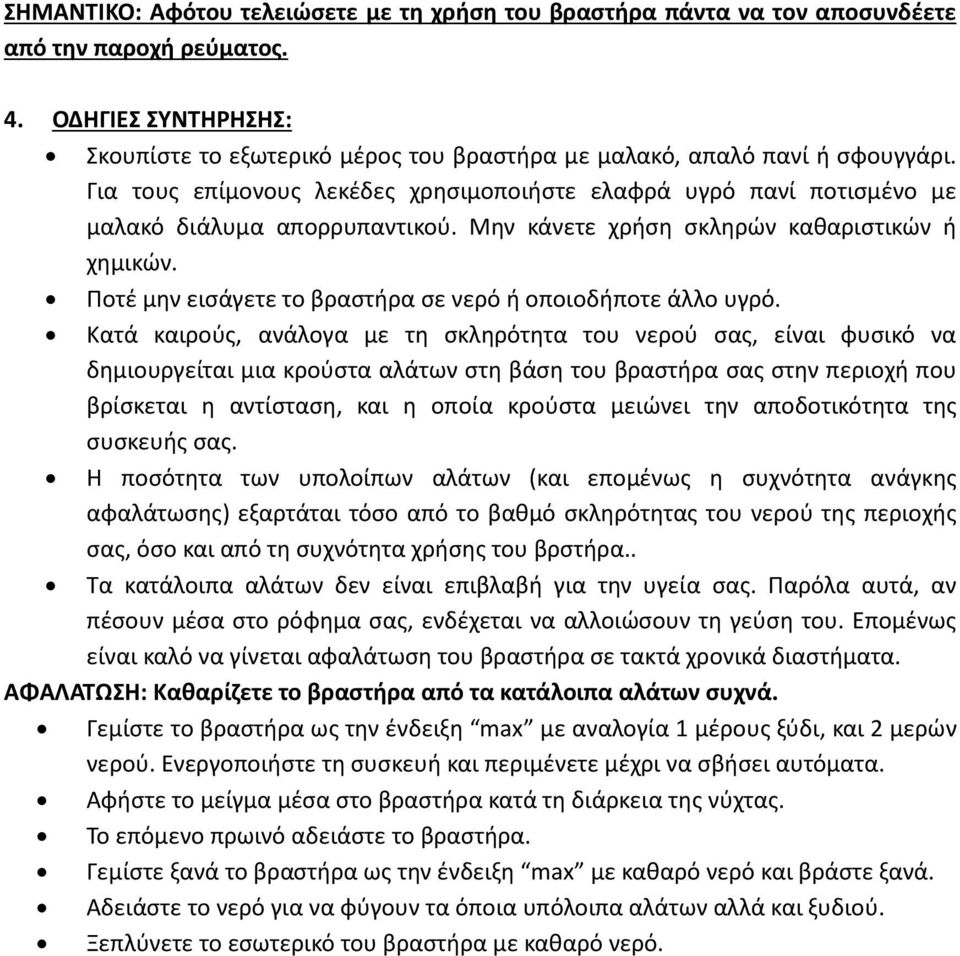 Μην κάνετε χρήση σκληρών καθαριστικών ή χημικών. Ποτέ μην εισάγετε το βραστήρα σε νερό ή οποιοδήποτε άλλο υγρό.