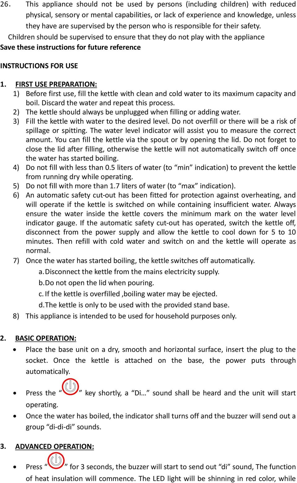 FIRST USE PREPARATION: 1) Before first use, fill the kettle with clean and cold water to its maximum capacity and boil. Discard the water and repeat this process.