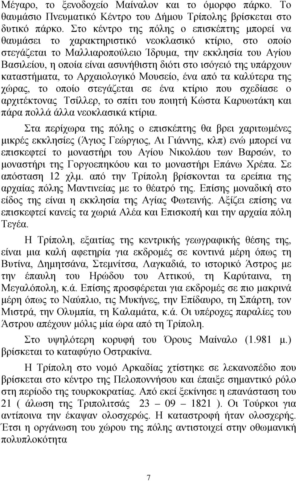 διότι στο ισόγειό της υπάρχουν καταστήματα, το Αρχαιολογικό Μουσείο, ένα από τα καλύτερα της χώρας, το οποίο στεγάζεται σε ένα κτίριο που σχεδίασε ο αρχιτέκτονας Τσίλλερ, το σπίτι του ποιητή Κώστα